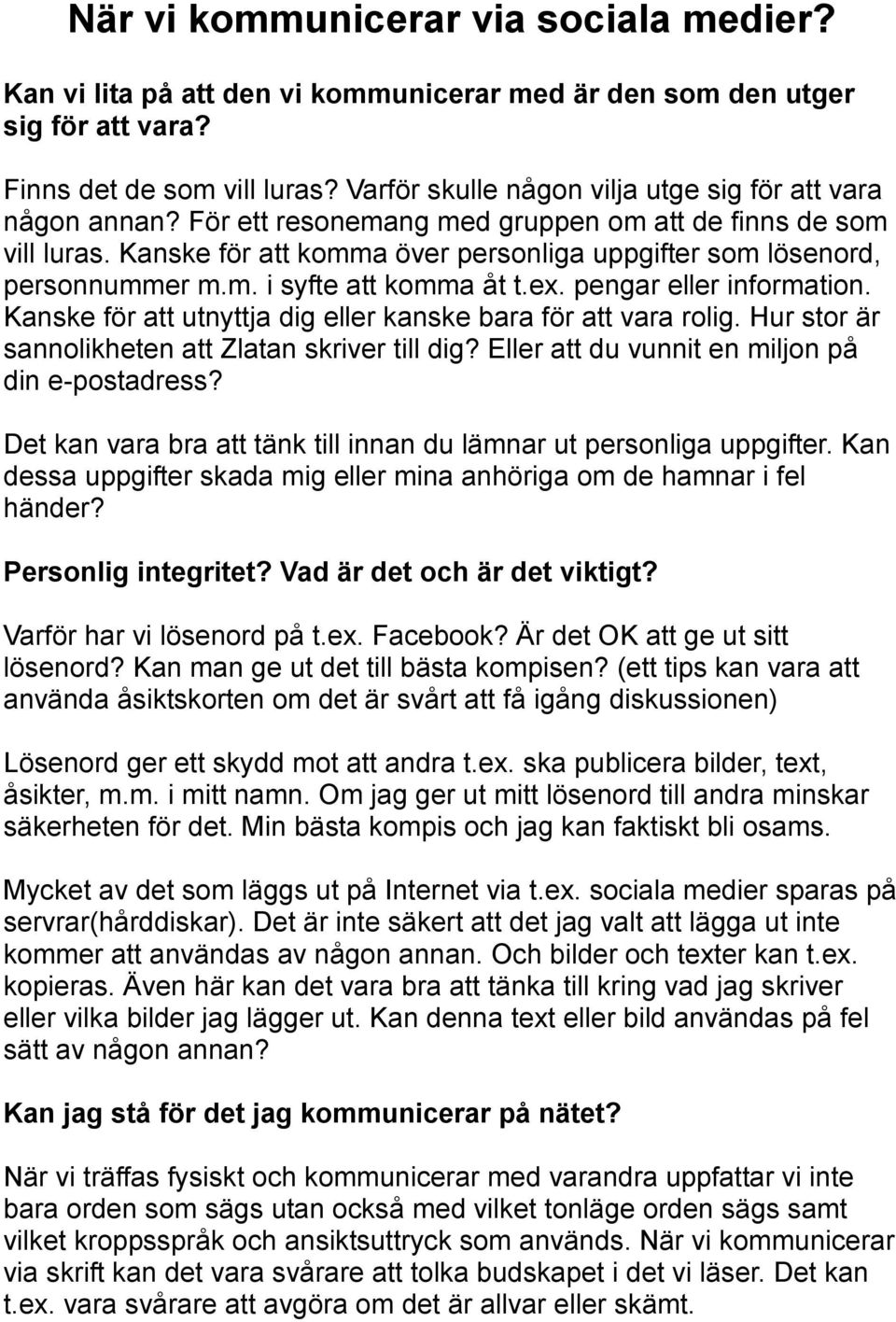 Kanske för att komma över personliga uppgifter som lösenord, personnummer m.m. i syfte att komma åt t.ex. pengar eller information. Kanske för att utnyttja dig eller kanske bara för att vara rolig.