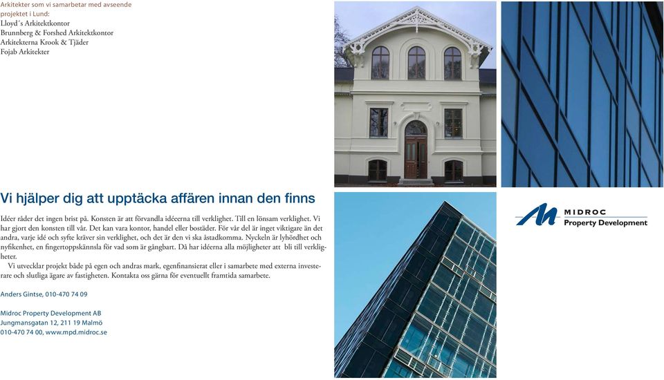 Det kan vara kontor, handel eller bostäder. För vår del är inget viktigare än det andra, varje idé och syfte kräver sin verklighet, och det är den vi ska åstadkomma.
