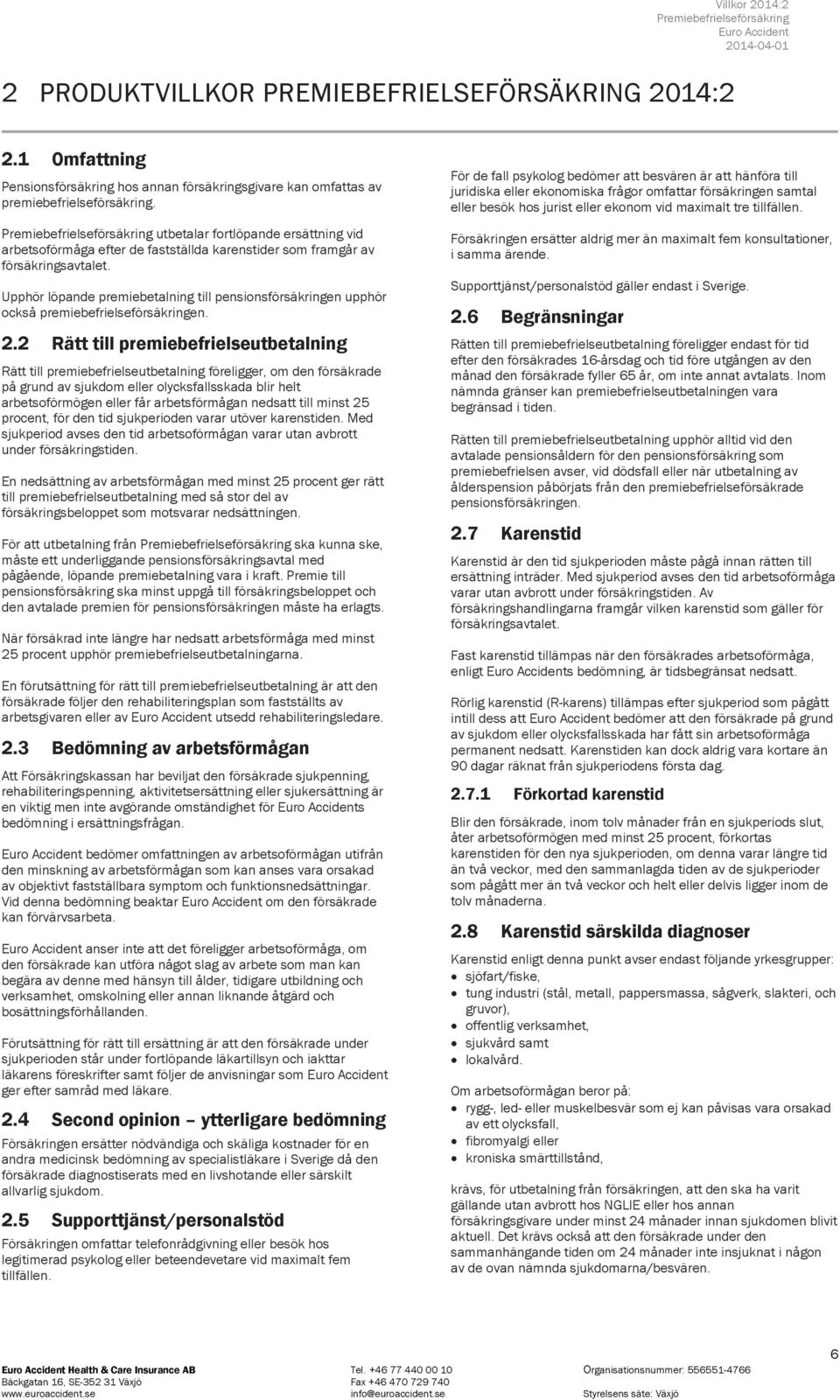 Upphör löpande premiebetalning till pensionsförsäkringen upphör också premiebefrielseförsäkringen. 2.