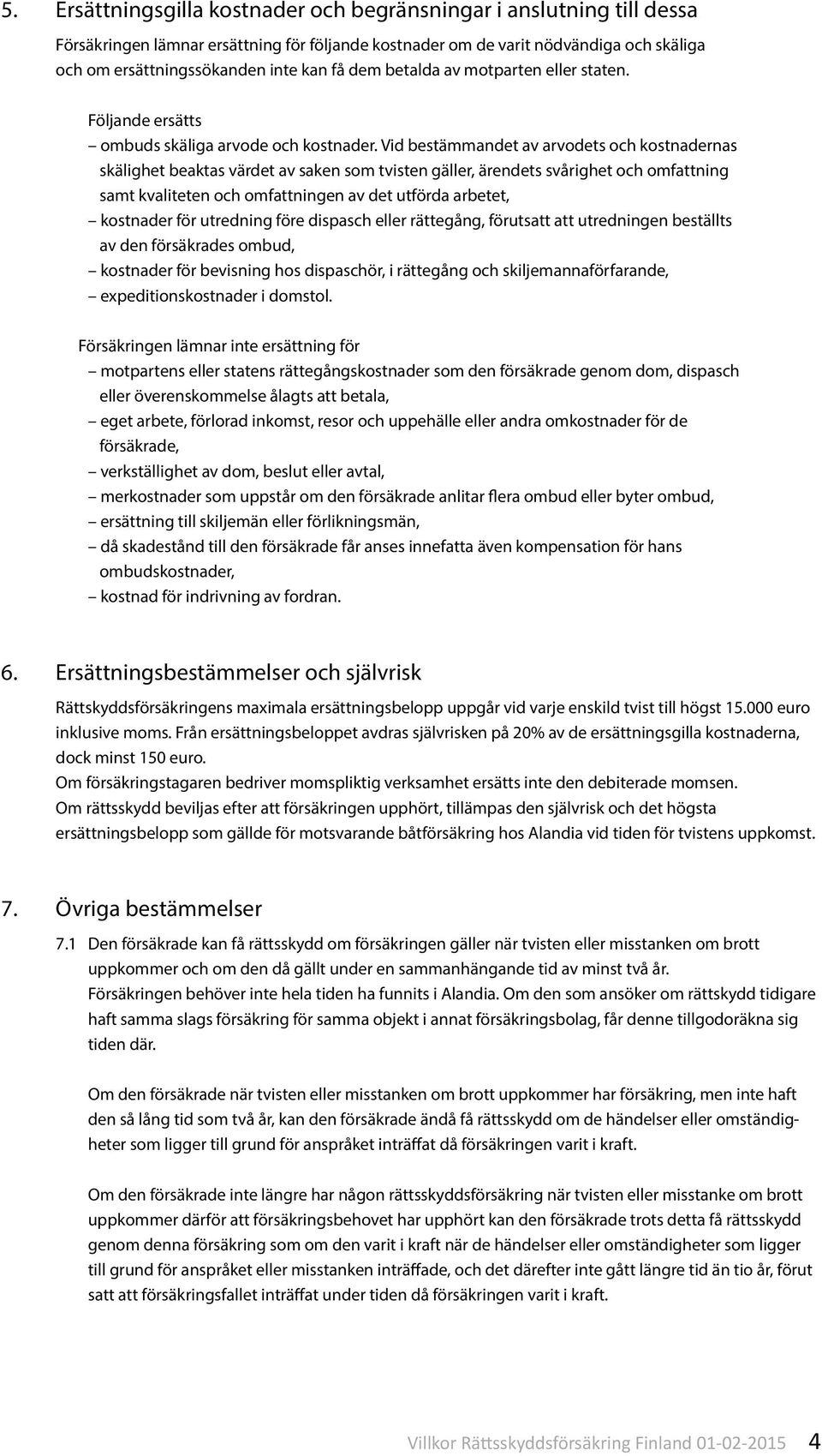 Vid bestämmandet av arvodets och kostnadernas skälighet beaktas värdet av saken som tvisten gäller, ärendets svårighet och omfattning samt kvaliteten och omfattningen av det utförda arbetet,