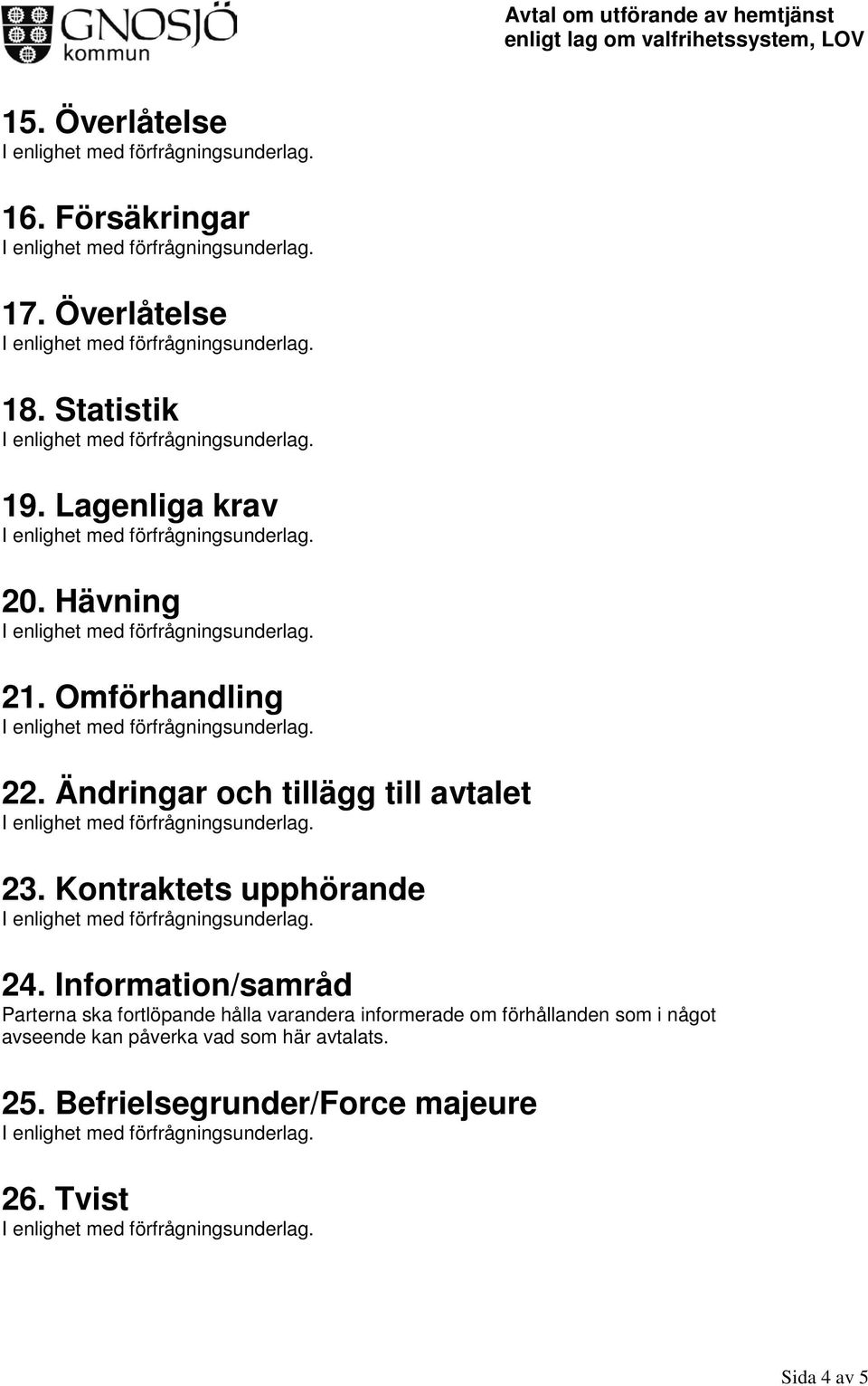 Information/samråd Parterna ska fortlöpande hålla varandera informerade om förhållanden som i