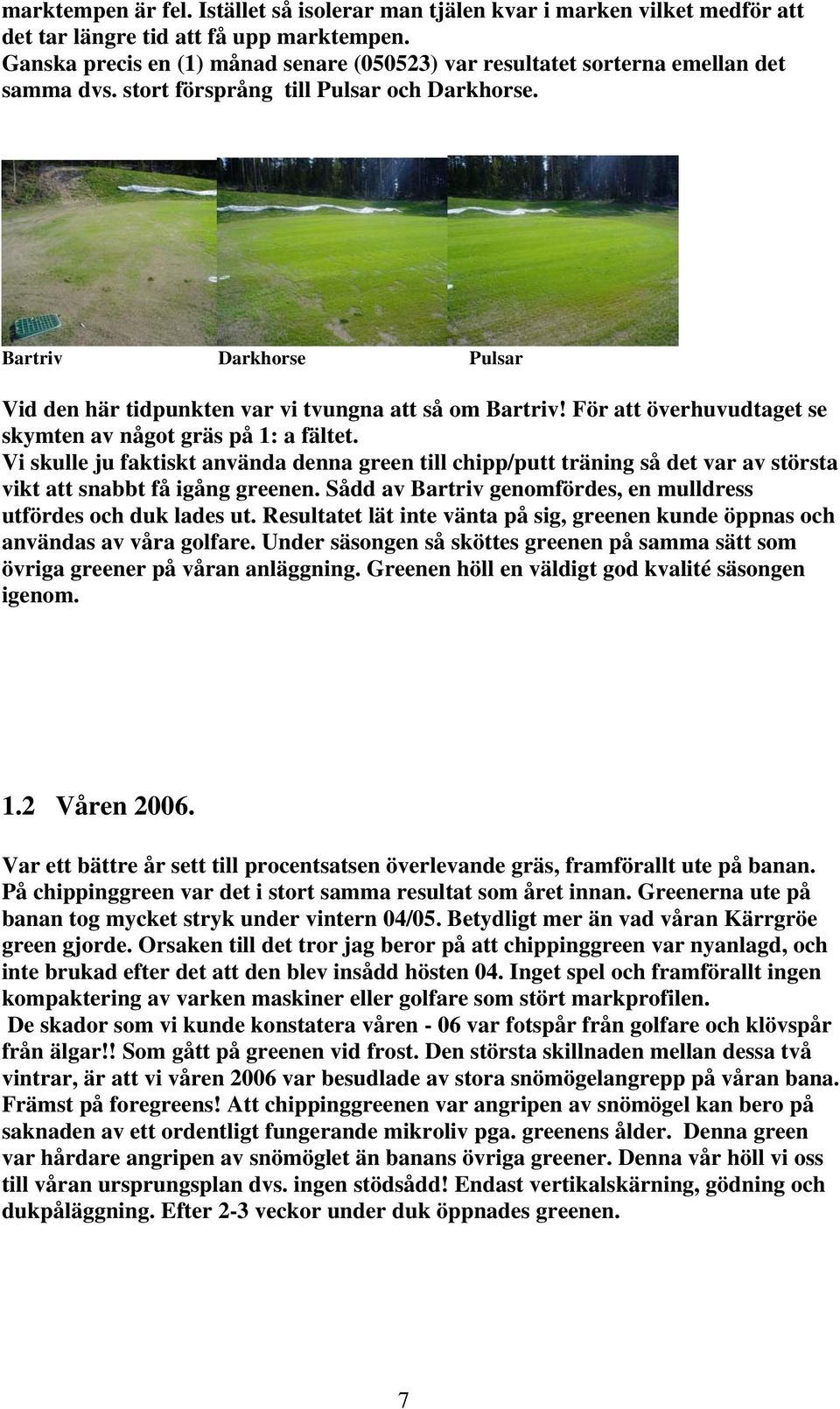 Bartriv Darkhorse Pulsar Vid den här tidpunkten var vi tvungna att så om Bartriv! För att överhuvudtaget se skymten av något gräs på 1: a fältet.