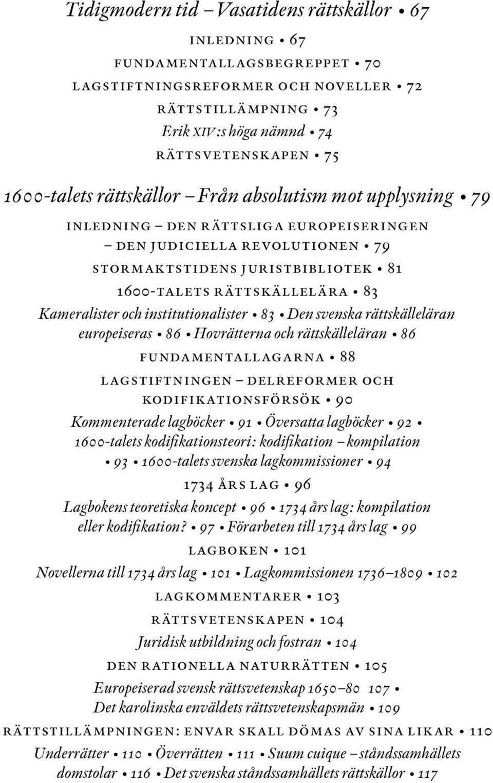 institutionalister 83 Den svenska rättskälleläran europeiseras 86 Hovrätterna och rättskälleläran 86 fundamentallagarna 88 lagstiftningen delreformer och kodifikationsförsök 90 Kommenterade lagböcker