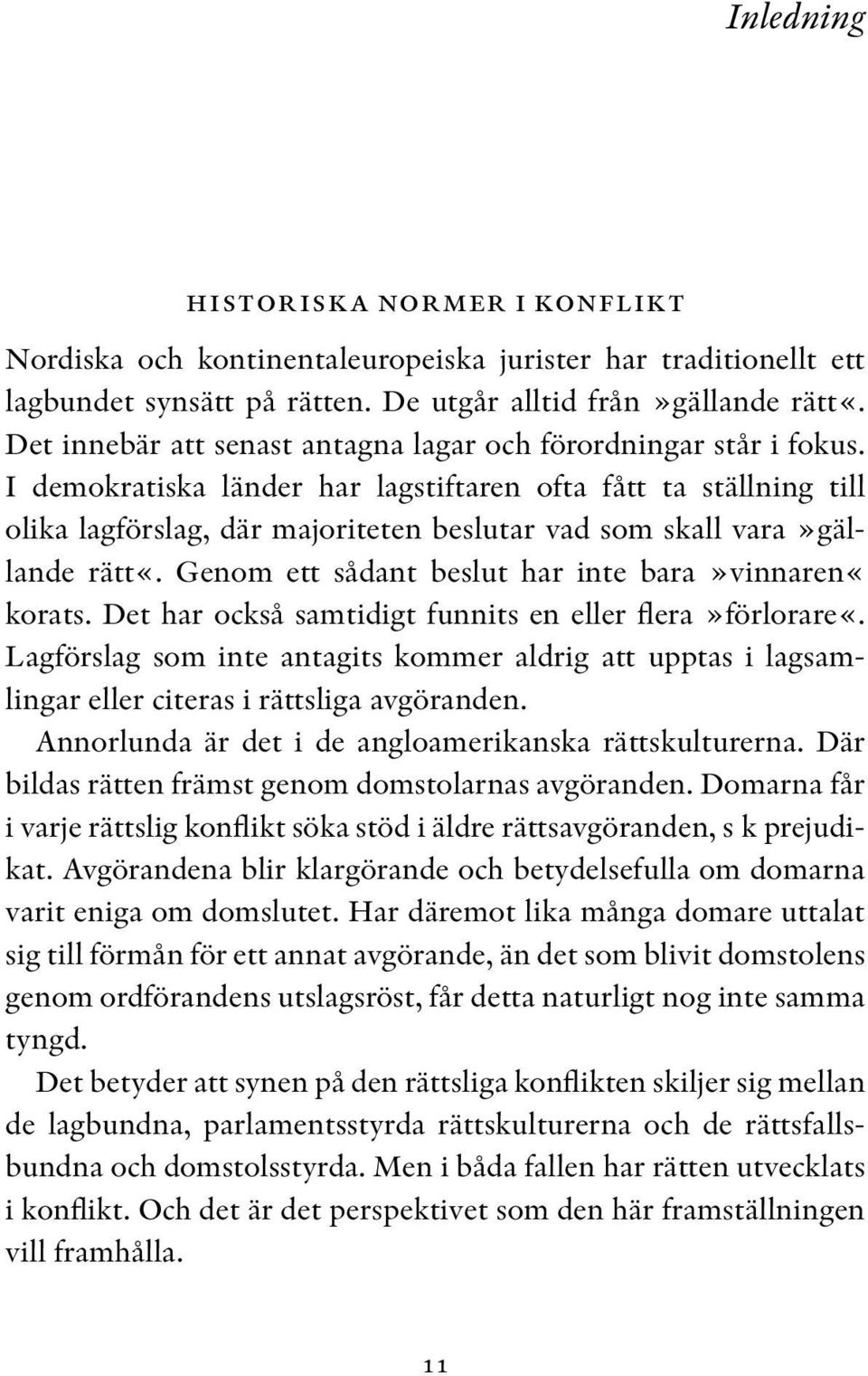 I demokratiska länder har lagstiftaren ofta fått ta ställning till olika lagförslag, där majoriteten beslutar vad som skall vara»gällande rätt«. Genom ett sådant beslut har inte bara»vinnaren«korats.
