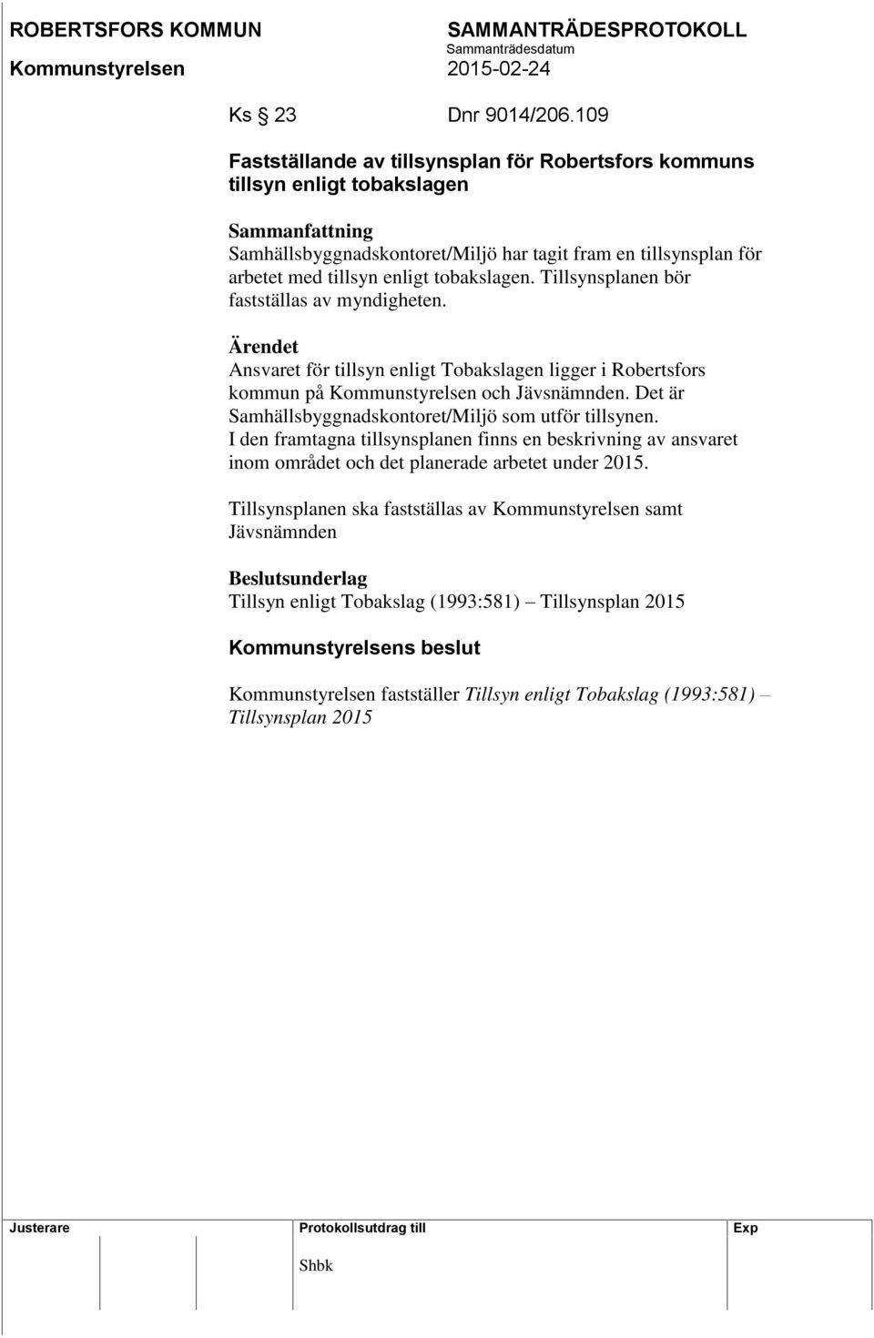 tobakslagen. Tillsynsplanen bör fastställas av myndigheten. Ärendet Ansvaret för tillsyn enligt Tobakslagen ligger i Robertsfors kommun på Kommunstyrelsen och Jävsnämnden.