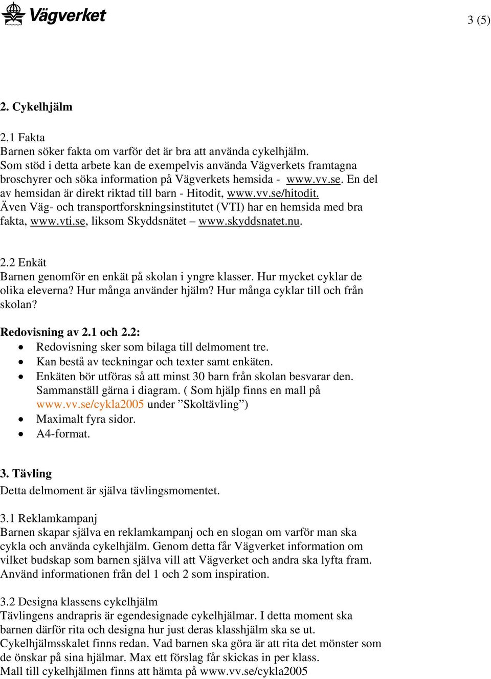 vv.se/hitodit. Även Väg- och transportforskningsinstitutet (VTI) har en hemsida med bra fakta, www.vti.se, liksom Skyddsnätet www.skyddsnatet.nu. 2.