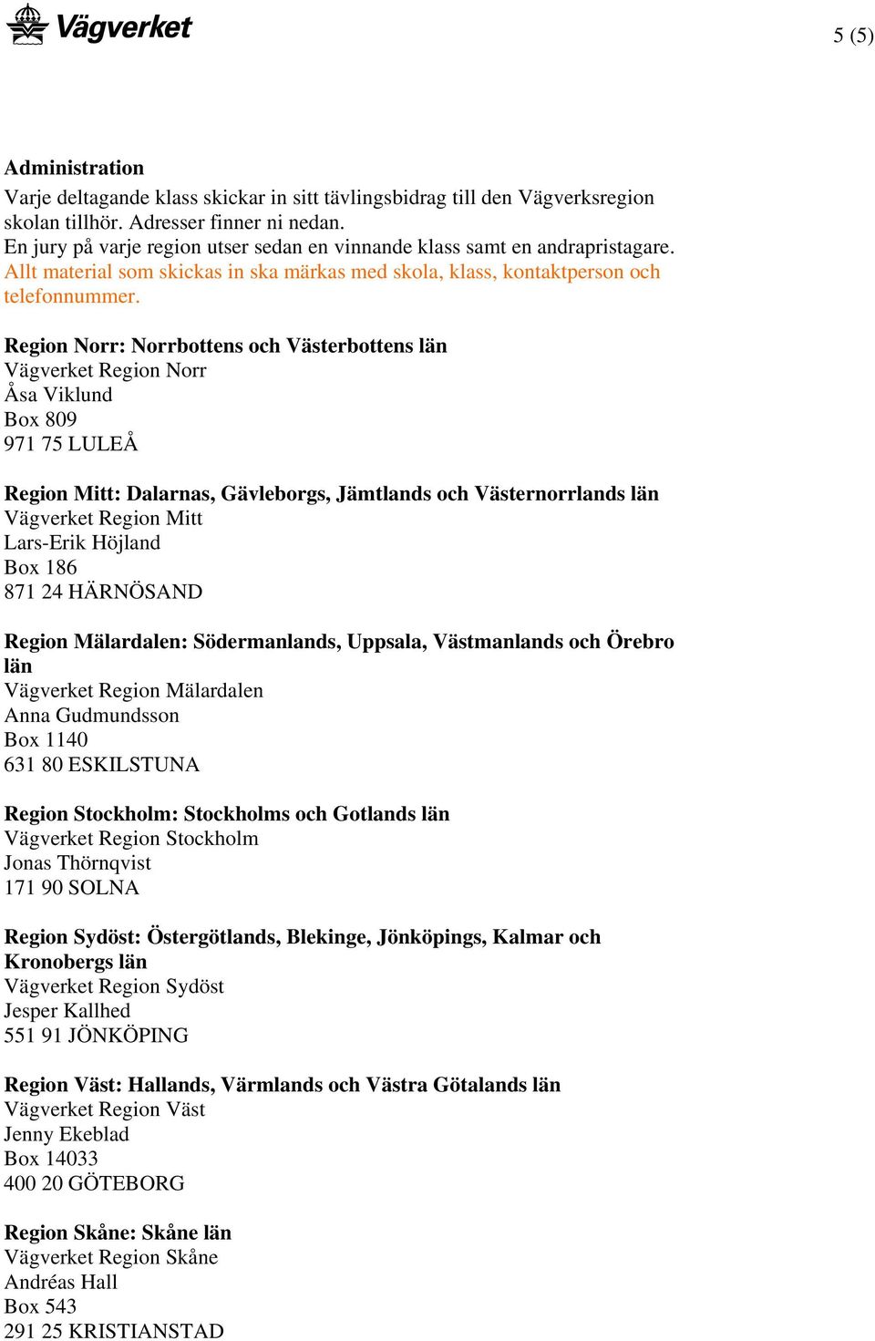 Region Norr: Norrbottens och Västerbottens län Vägverket Region Norr Åsa Viklund Box 809 971 75 LULEÅ Region Mitt: Dalarnas, Gävleborgs, Jämtlands och Västernorrlands län Vägverket Region Mitt