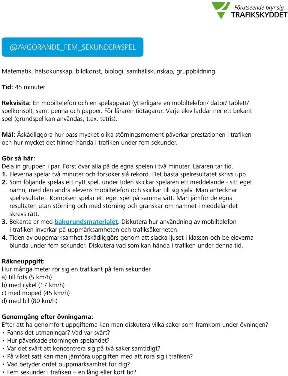 Mål: Åskådliggöra hur pass mycket olika störningsmoment påverkar prestationen i trafiken och hur mycket det hinner hända i trafiken under fem sekunder. Dela in gruppen i par.
