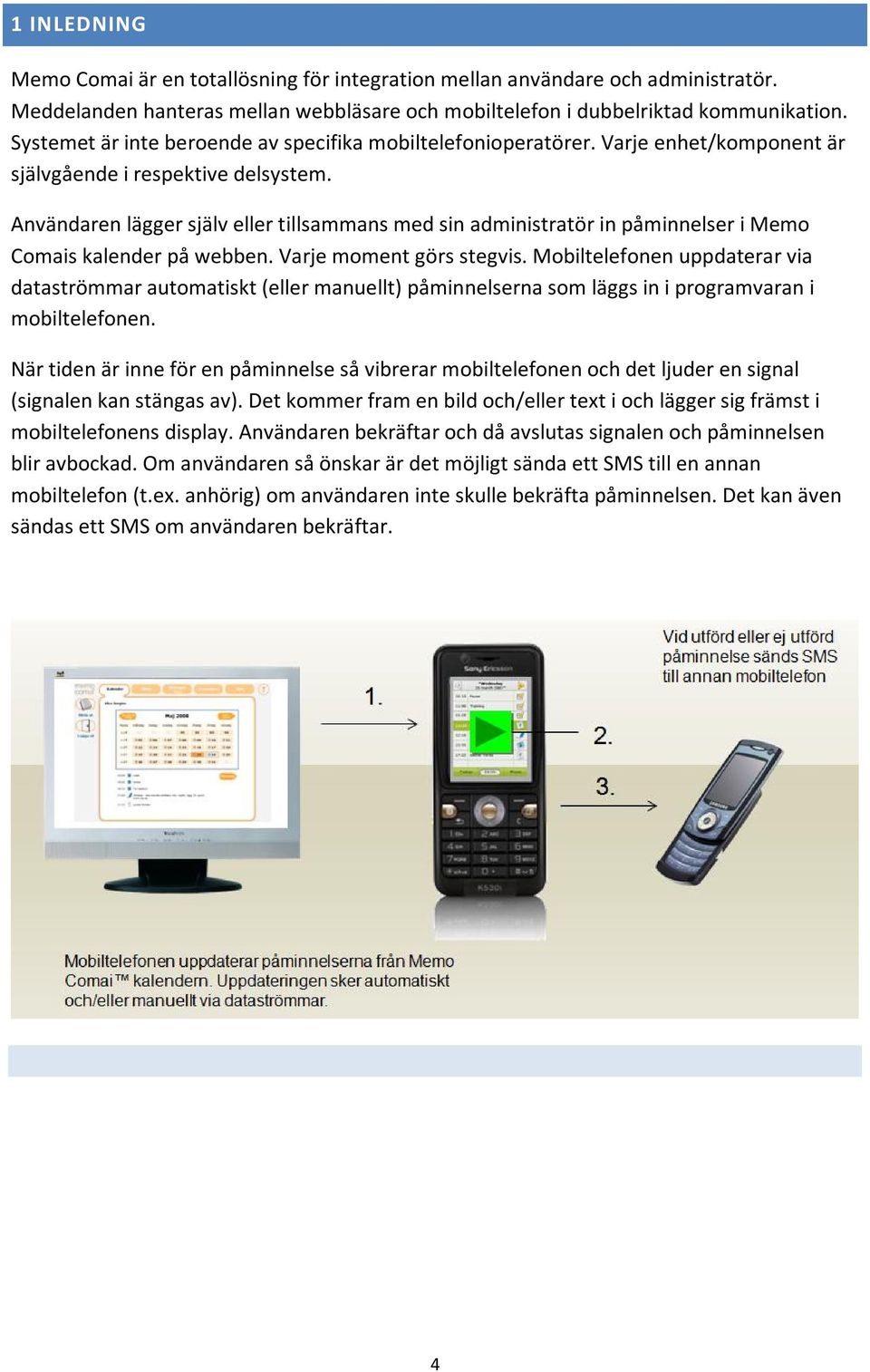 Användaren lägger själv eller tillsammans med sin administratör in påminnelser i Memo Comais kalender på webben. Varje moment görs stegvis.