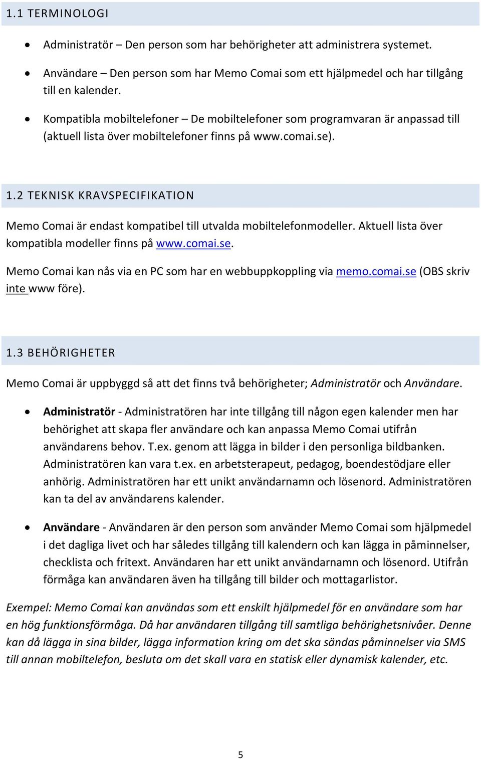 2 TEKNISK KRAVSPECIFIKATION Memo Comai är endast kompatibel till utvalda mobiltelefonmodeller. Aktuell lista över kompatibla modeller finns på www.comai.se.