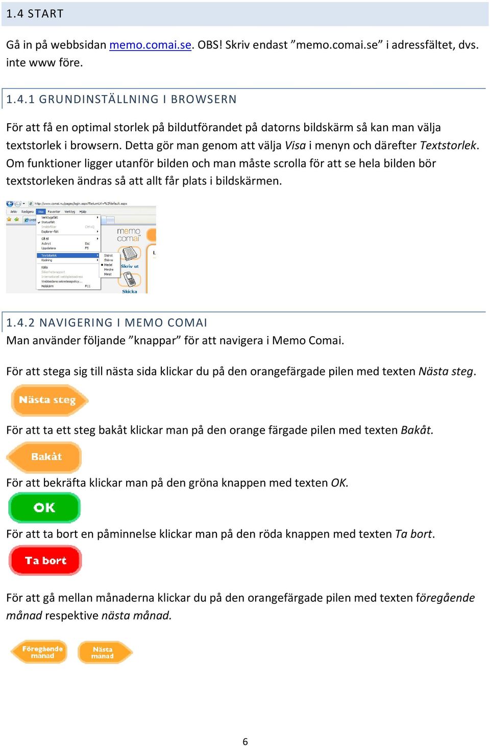 Om funktioner ligger utanför bilden och man måste scrolla för att se hela bilden bör textstorleken ändras så att allt får plats i bildskärmen. 1.4.