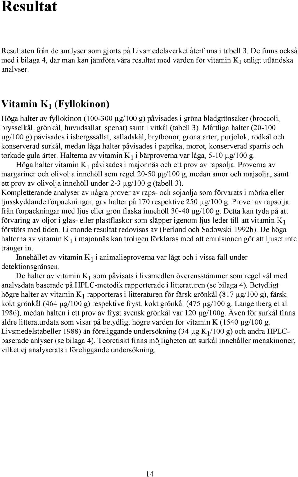 Vitamin K 1 (Fyllokinon) Höga halter av fyllokinon (100-300 µg/100 g) påvisades i gröna bladgrönsaker (broccoli, brysselkål, grönkål, huvudsallat, spenat) samt i vitkål (tabell 3).