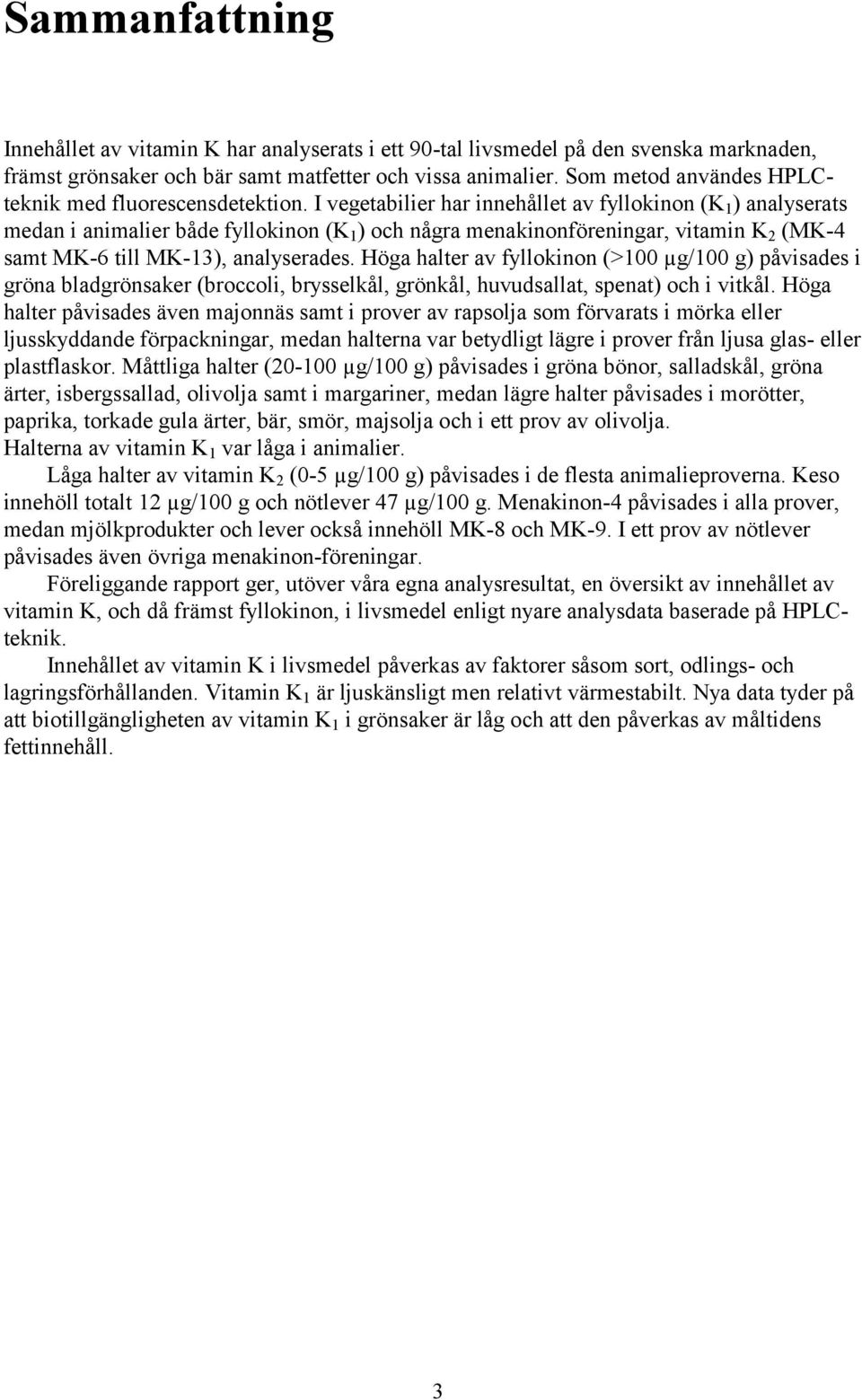 I vegetabilier har innehållet av fyllokinon (K 1 ) analyserats medan i animalier både fyllokinon (K 1 ) och några menakinonföreningar, vitamin K 2 (MK-4 samt MK-6 till MK-13), analyserades.