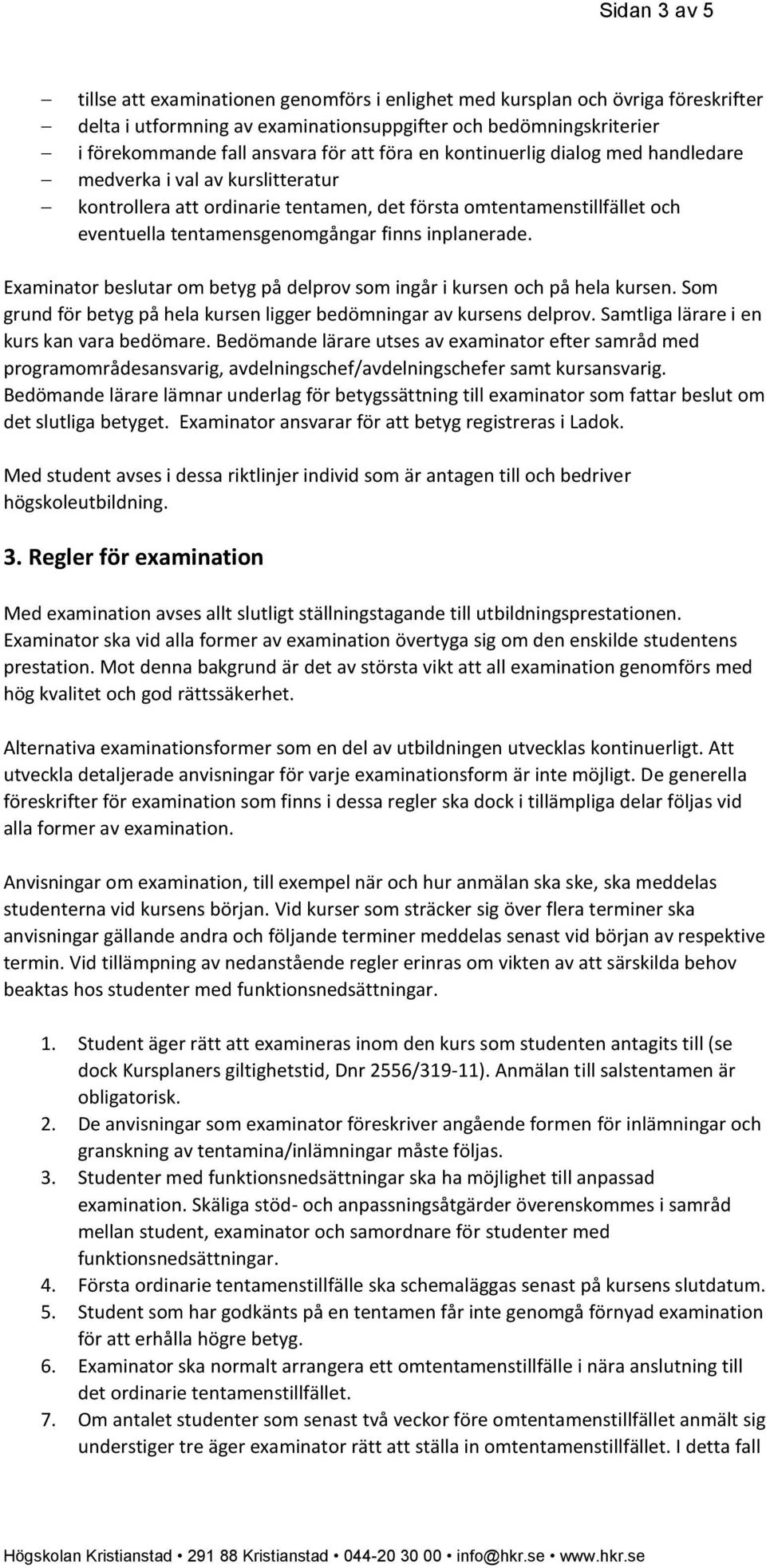 Examinator beslutar om betyg på delprov som ingår i kursen och på hela kursen. Som grund för betyg på hela kursen ligger bedömningar av kursens delprov. Samtliga lärare i en kurs kan vara bedömare.