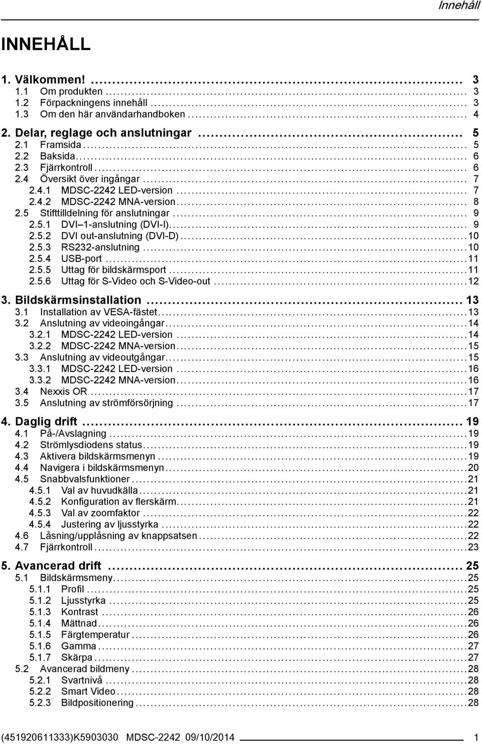 .. 9 2.5.2 DVI out-anslutning (DVI-D)...10 2.5.3 RS232-anslutning...10 2.5.4 USB-port...11 2.5.5 Uttag för bildskärmsport...11 2.5.6 Uttag för S-Video och S-Video-out...12 3. Bildskärmsinstallation.