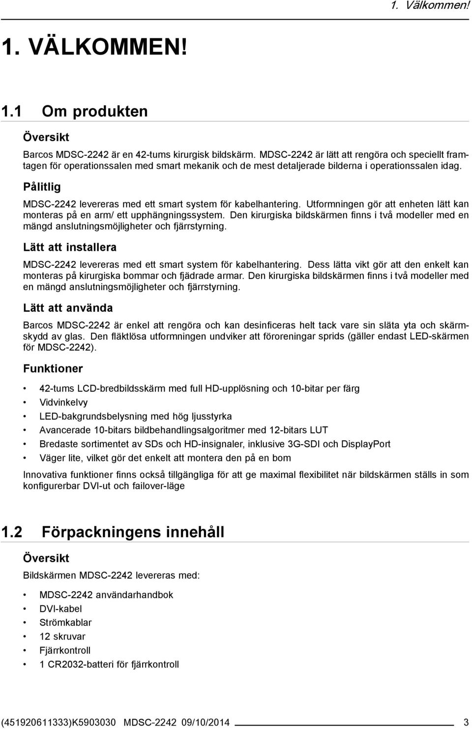Pålitlig MDSC-2242 levereras med ett smart system för kabelhantering. Utformningen gör att enheten lätt kan monteras på en arm/ ett upphängningssystem.