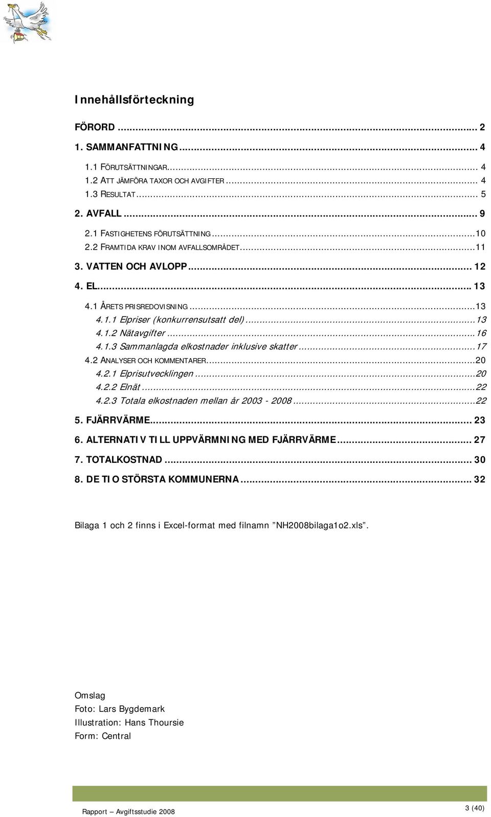 .. 17 4.2 ANALYSER OCH KOMMENTARER... 20 4.2.1 Elprisutvecklingen... 20 4.2.2 Elnät... 22 4.2.3 Totala elkostnaden mellan år 2003-2008... 22 5. FJÄRRVÄRME... 23 6.