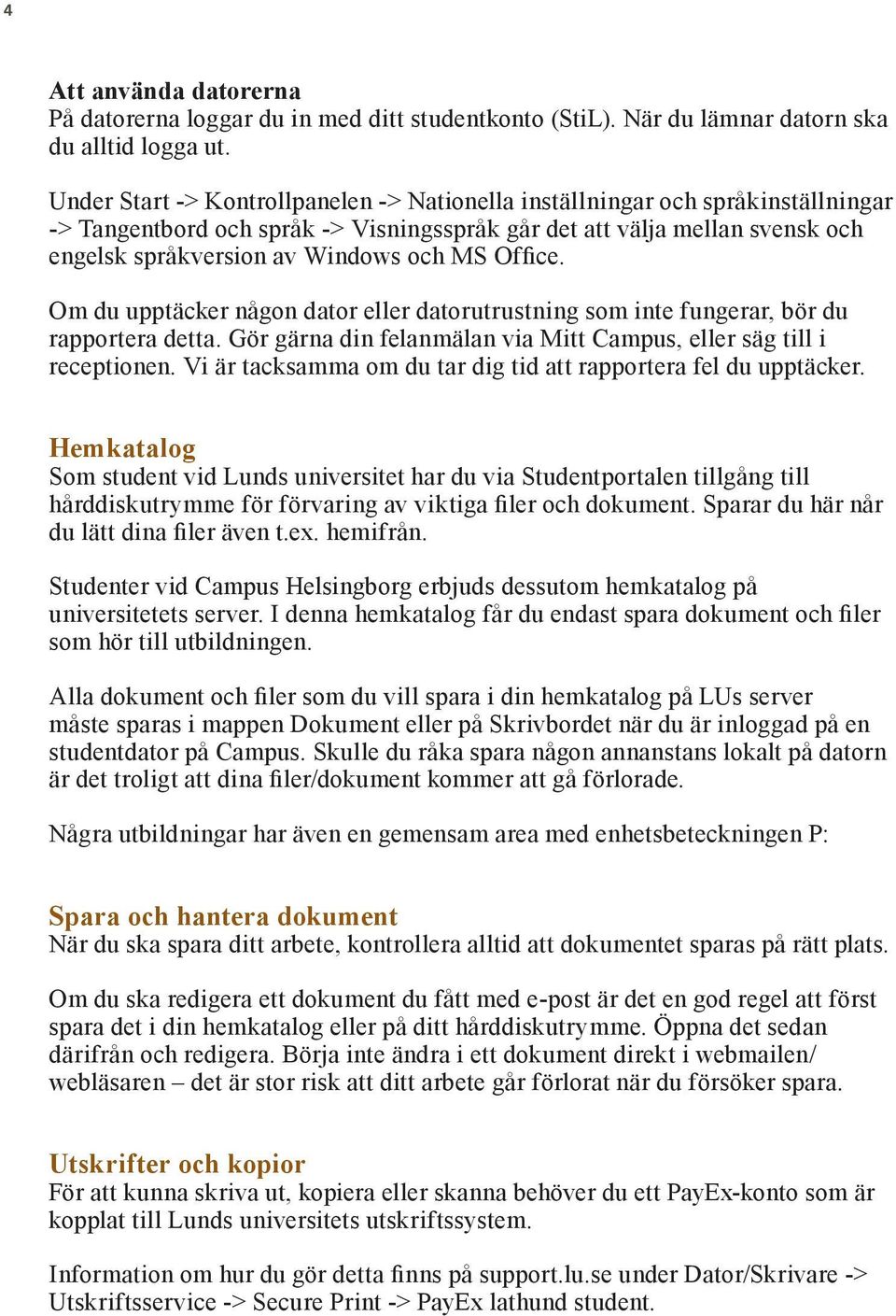 Office. Om du upptäcker någon dator eller datorutrustning som inte fungerar, bör du rapportera detta. Gör gärna din felanmälan via Mitt Campus, eller säg till i receptionen.