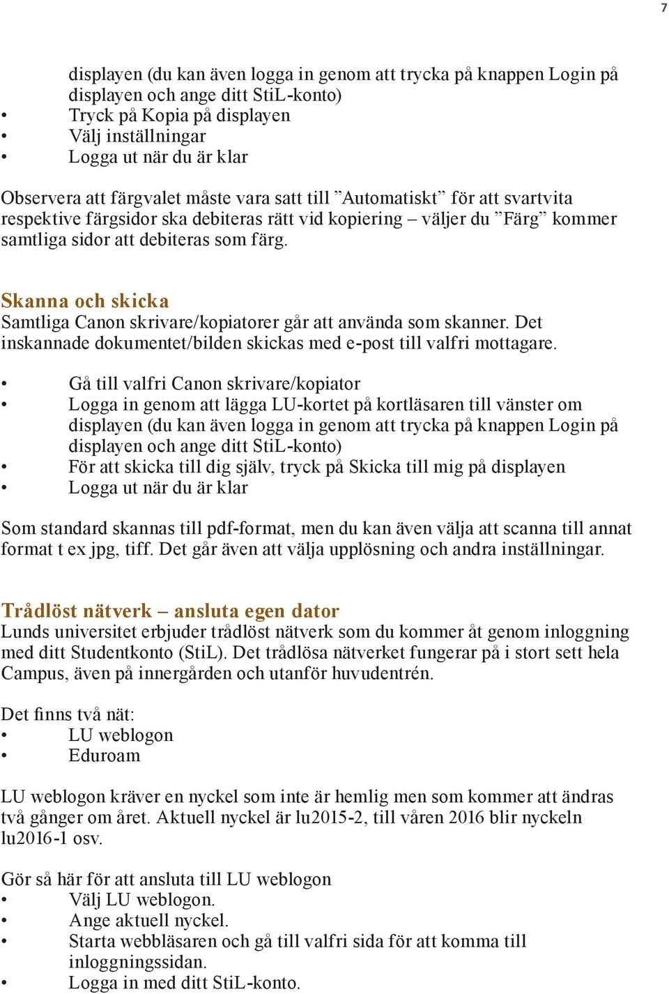 Skanna och skicka Samtliga Canon skrivare/kopiatorer går att använda som skanner. Det inskannade dokumentet/bilden skickas med e-post till valfri mottagare.