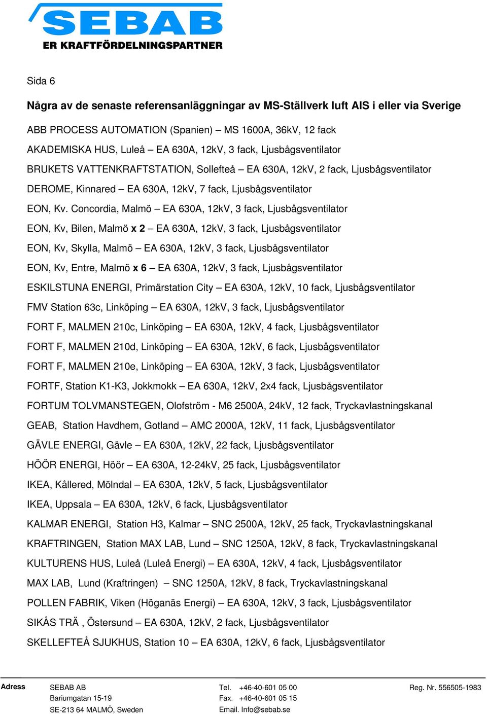 Concordia, Malmö EA 630A, 12kV, 3 fack, Ljusbågsventilator EON, Kv, Bilen, Malmö x 2 EA 630A, 12kV, 3 fack, Ljusbågsventilator EON, Kv, Skylla, Malmö EA 630A, 12kV, 3 fack, Ljusbågsventilator EON,