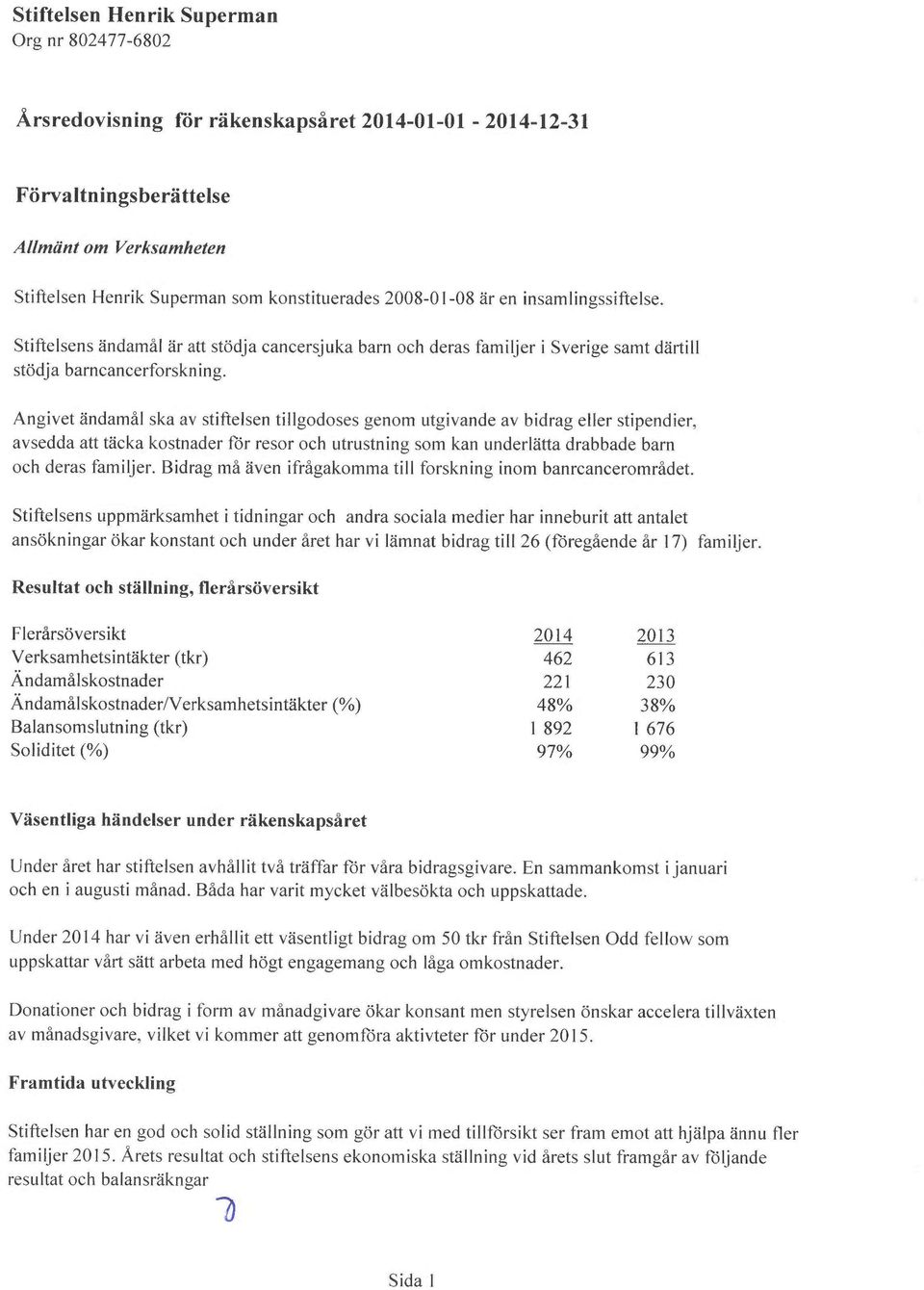 Angivet ändamål ska av stiftelsen tillgodoses genom utgivande av bidrag eller stipendier, aysedda att täcka kostnader för resor och utrustning som kan underlätta drabbade barn och deras familjer.