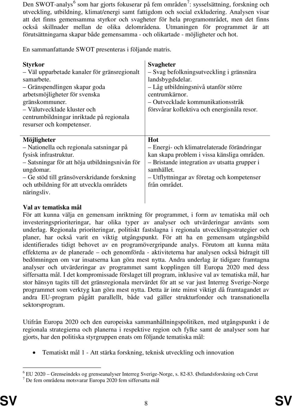 Utmaningen för programmet är att förutsättningarna skapar både gemensamma - och olikartade - möjligheter och hot. En sammanfattande SWOT presenteras i följande matris.