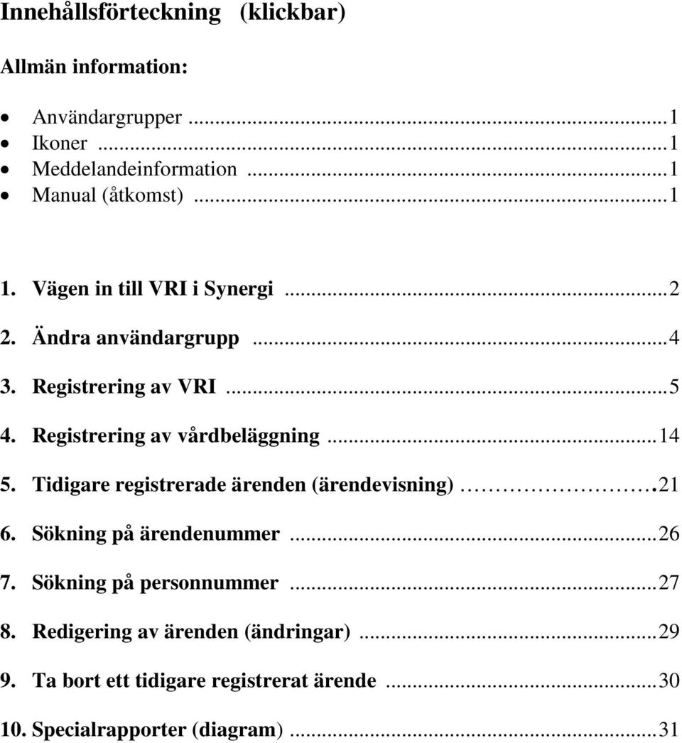 Registrering av vårdbeläggning... 14 5. Tidigare registrerade ärenden (ärendevisning). 21 6. Sökning på ärendenummer... 26 7.