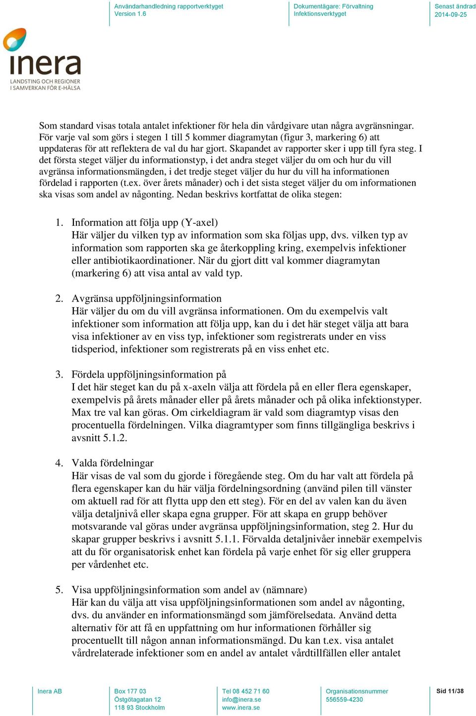 I det första steget väljer du informationstyp, i det andra steget väljer du om och hur du vill avgränsa informationsmängden, i det tredje steget väljer du hur du vill ha informationen fördelad i