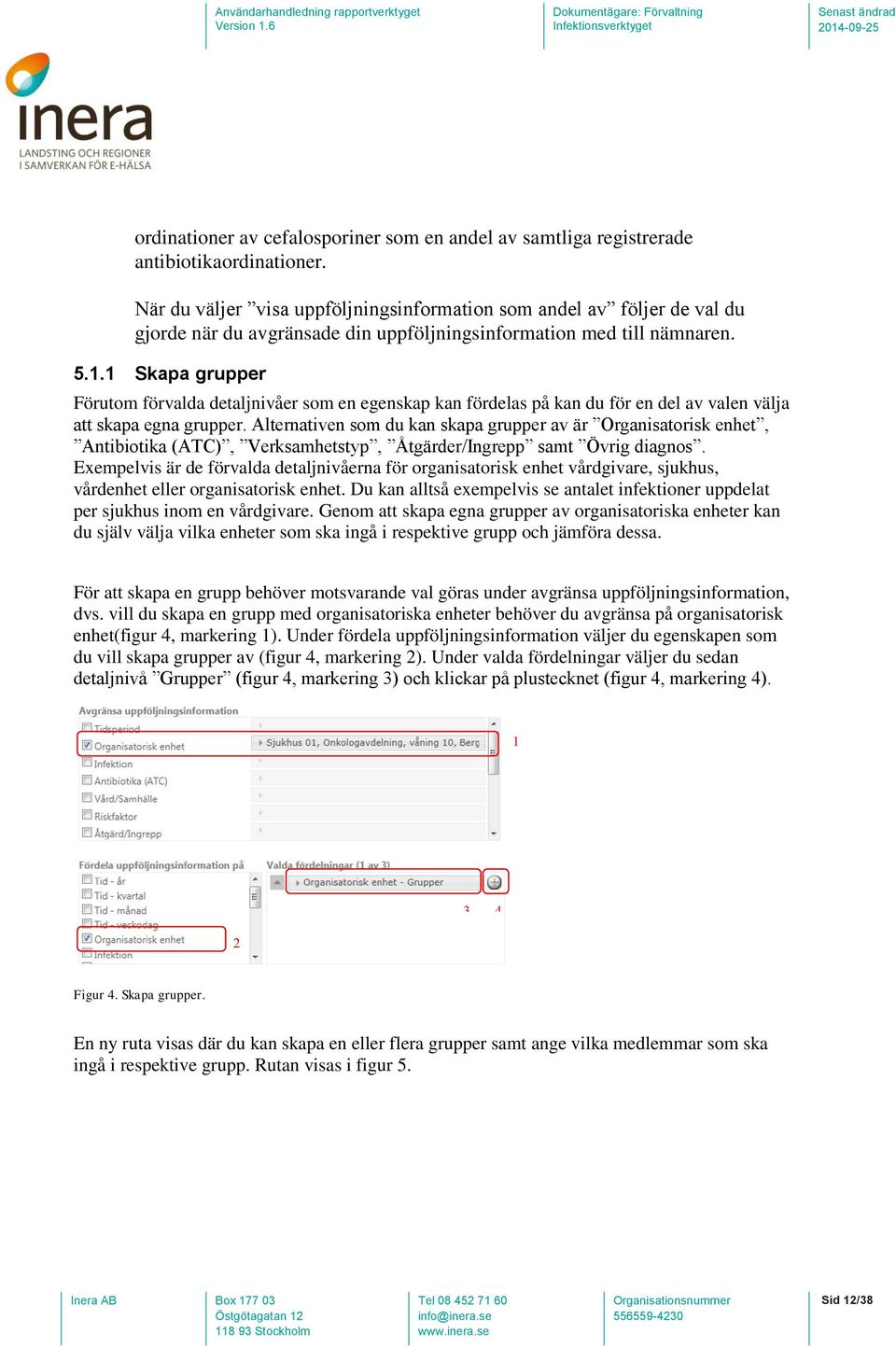 1 Skapa grupper Förutom förvalda detaljnivåer som en egenskap kan fördelas på kan du för en del av valen välja att skapa egna grupper.