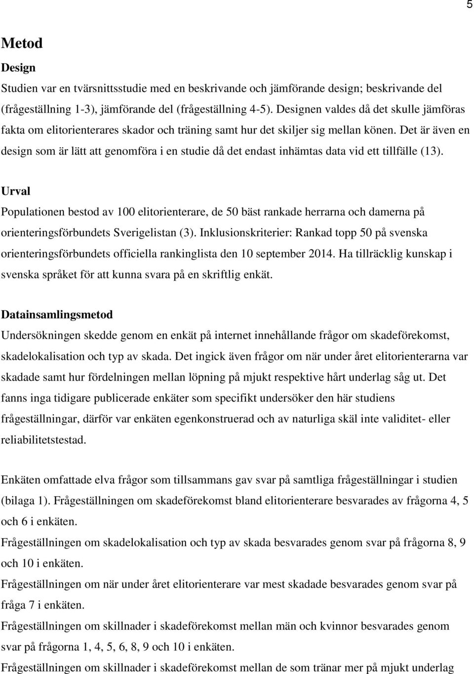 Det är även en design som är lätt att genomföra i en studie då det endast inhämtas data vid ett tillfälle (13).