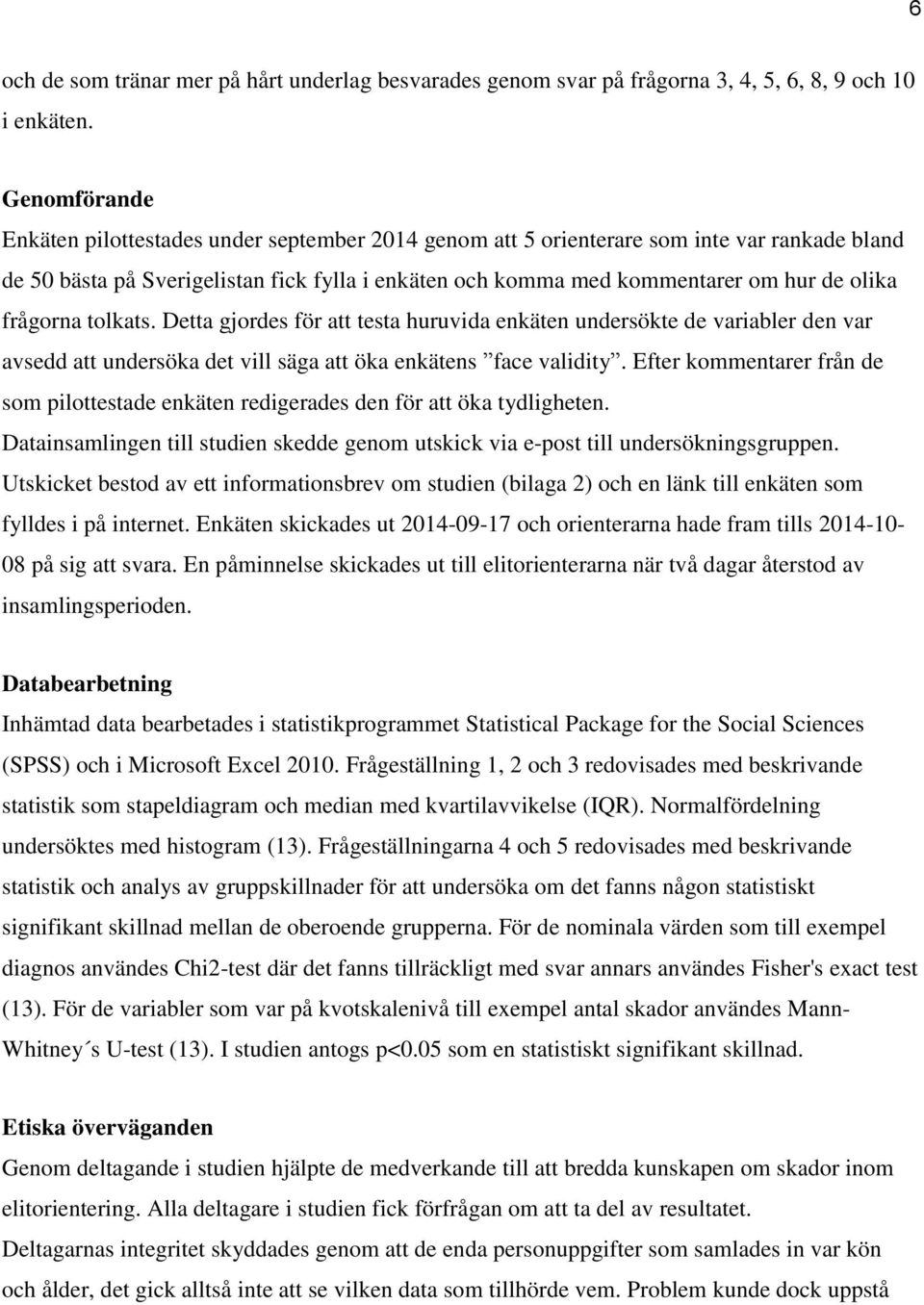 frågorna tolkats. Detta gjordes för att testa huruvida enkäten undersökte de variabler den var avsedd att undersöka det vill säga att öka enkätens face validity.
