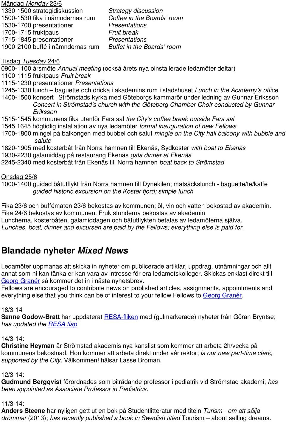 1100-1115 fruktpaus Fruit break 1115-1230 presentationer Presentations 1245-1330 lunch baguette och dricka i akademins rum i stadshuset Lunch in the Academy s office 1400-1500 konsert i Strömstads