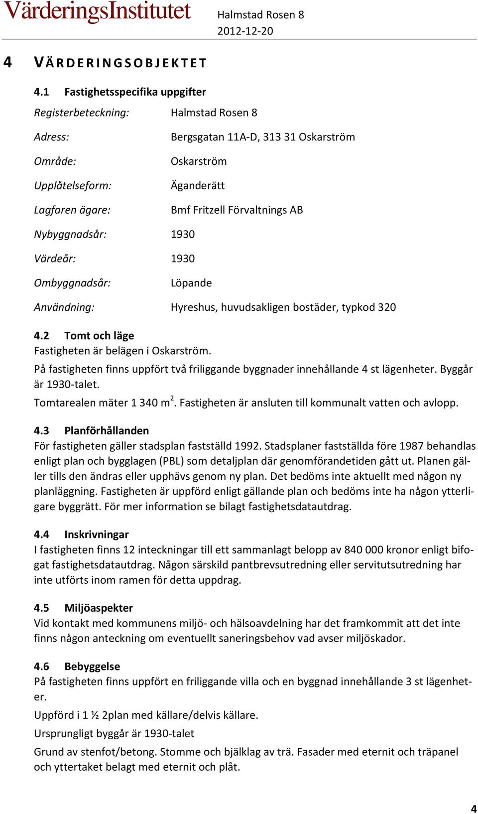 AB Nybyggnadsår: 1930 Värdeår: 1930 Ombyggnadsår: Löpande Användning: Hyreshus, huvudsakligen bostäder, typkod 320 4.2 Tomt och läge Fastigheten är belägen i Oskarström.