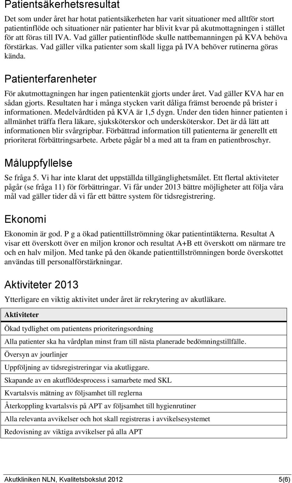 Patienterfarenheter För akutmottagningen har ingen patientenkät gjorts under året. Vad gäller KVA har en sådan gjorts.