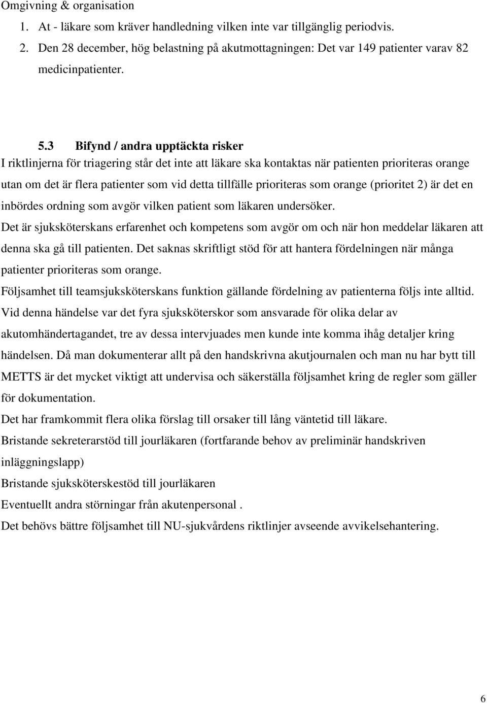 3 Bifynd / andra upptäckta risker I riktlinjerna för triagering står det inte att läkare ska kontaktas när patienten prioriteras orange utan om det är flera patienter som vid detta tillfälle