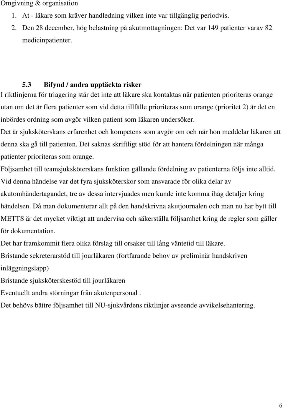 3 Bifynd / andra upptäckta risker I riktlinjerna för triagering står det inte att läkare ska kontaktas när patienten prioriteras orange utan om det är flera patienter som vid detta tillfälle