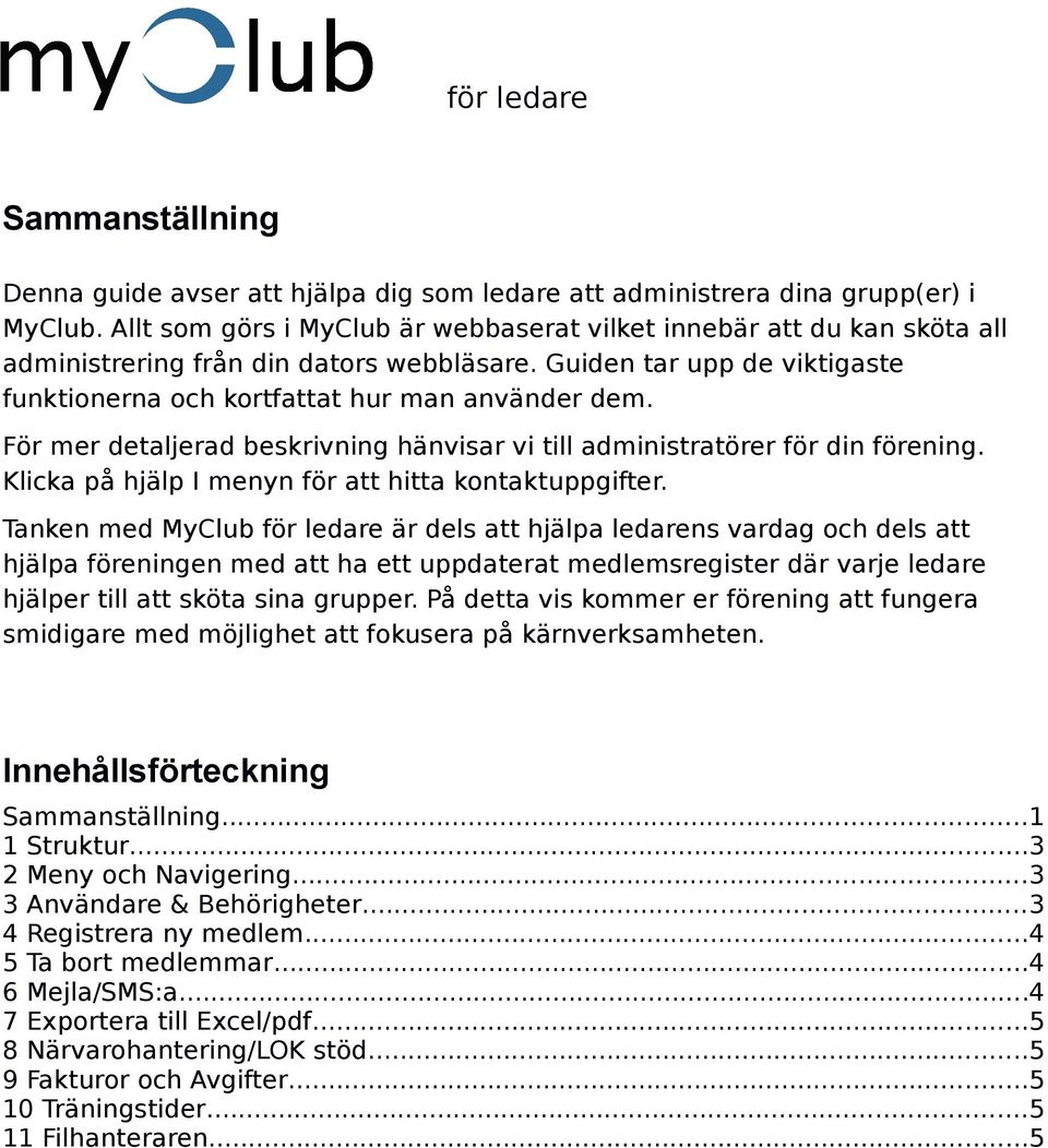 För mer detaljerad beskrivning hänvisar vi till administratörer för din förening. Klicka på hjälp I menyn för att hitta kontaktuppgifter.