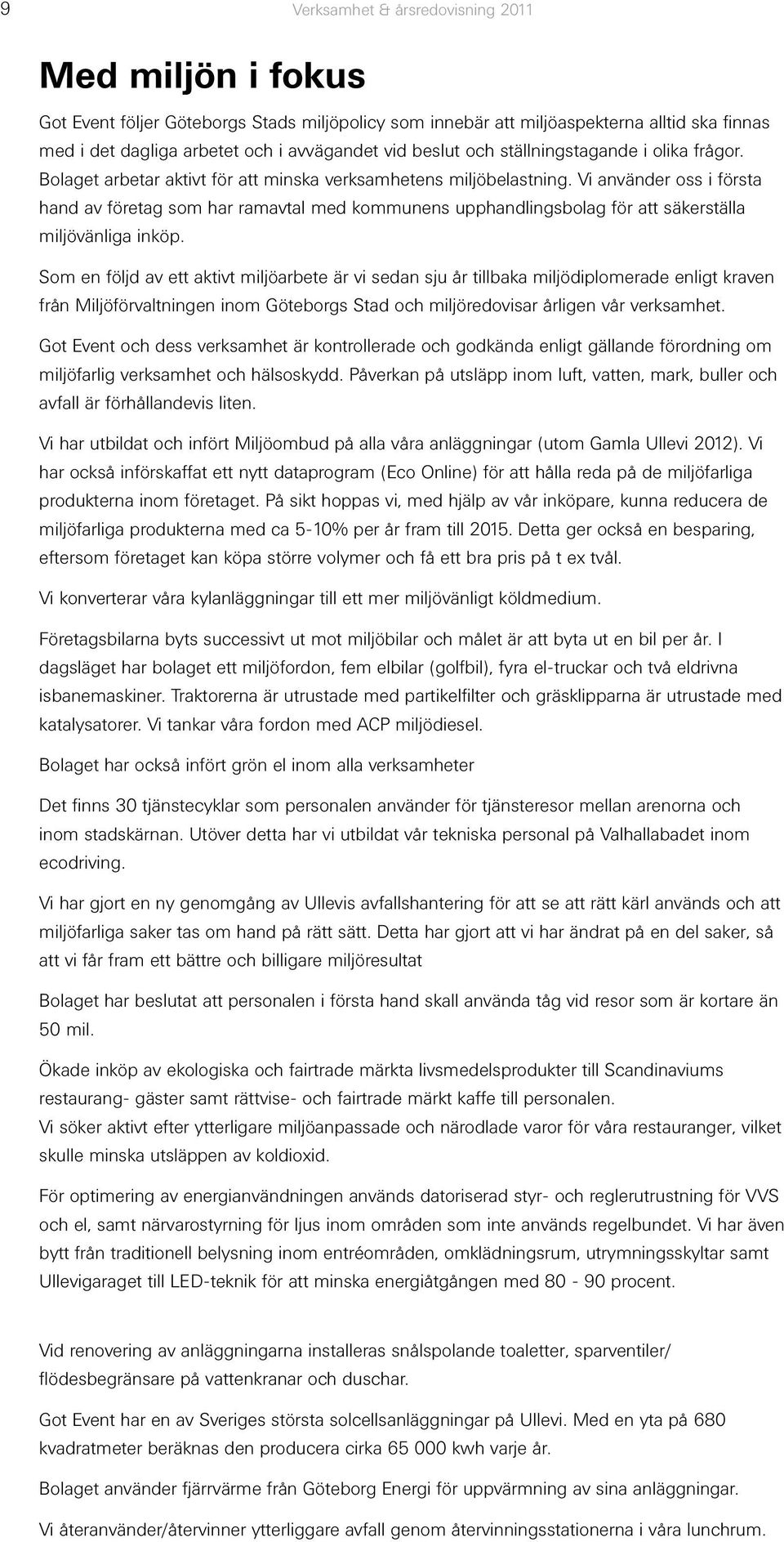 Vi använder oss i första hand av företag som har ramavtal med kommunens upphandlingsbolag för att säkerställa miljövänliga inköp.