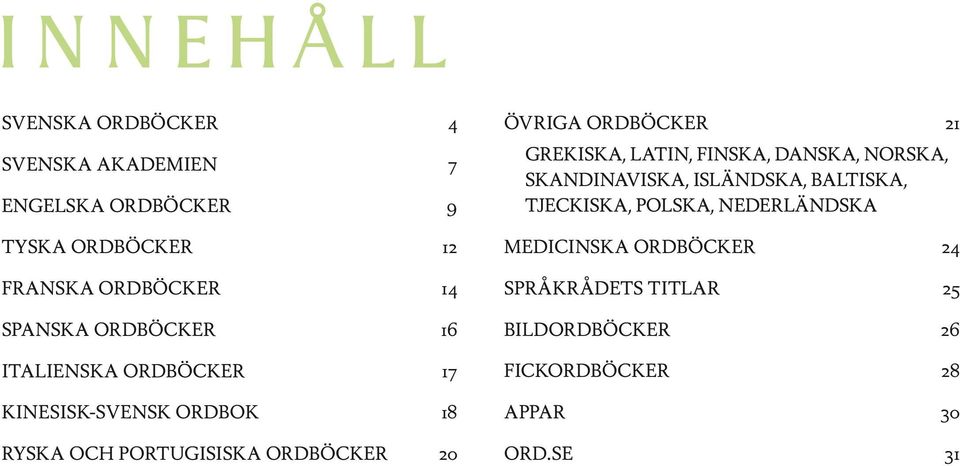 ÖVRIGA ORDBÖCKER 21 GREKISKA, LATIN, FINSKA, DANSKA, NORSKA, SKANDINAVISKA, ISLÄNDSKA, BALTISKA, TJECKISKA,