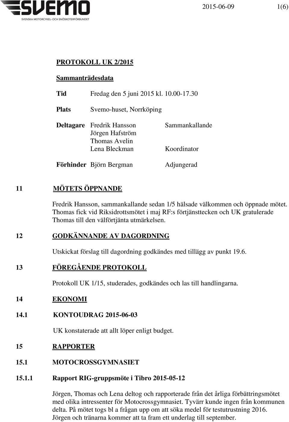 Hansson, sammankallande sedan 1/5 hälsade välkommen och öppnade mötet. Thomas fick vid Riksidrottsmötet i maj RF:s förtjänsttecken och UK gratulerade Thomas till den välförtjänta utmärkelsen.