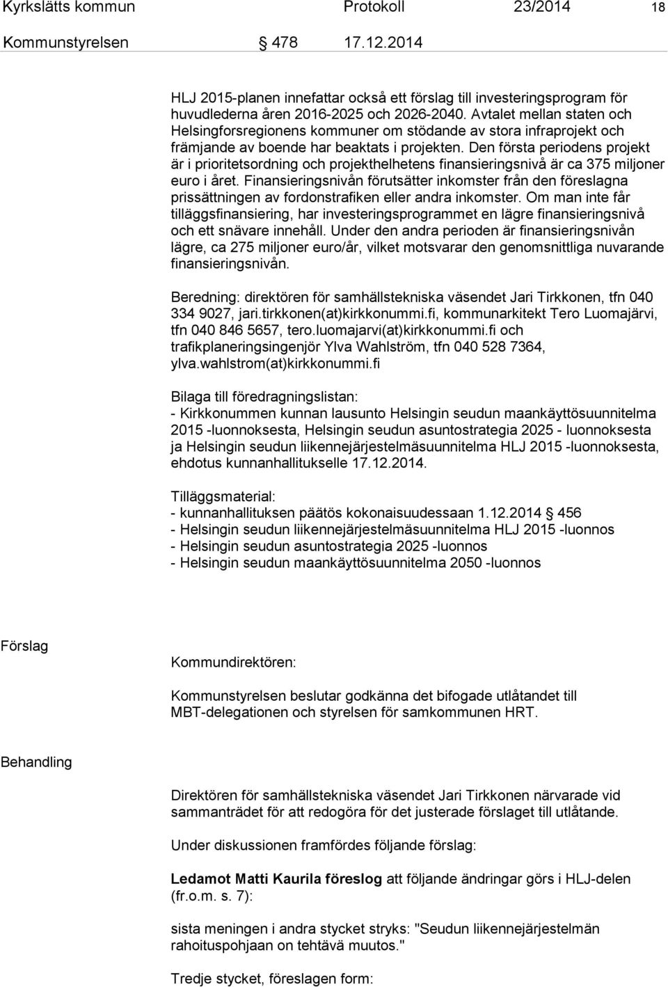 Den första periodens projekt är i prioritetsordning och projekthelhetens finansieringsnivå är ca 375 miljoner euro i året.