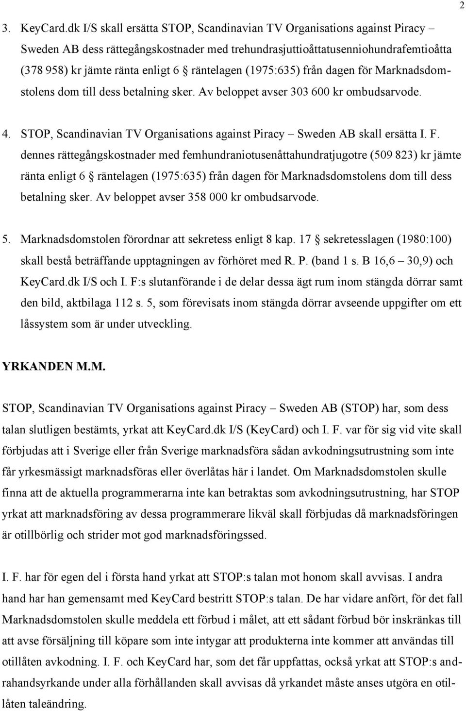 räntelagen (1975:635) från dagen för Marknadsdomstolens dom till dess betalning sker. Av beloppet avser 303 600 kr ombudsarvode. 4.