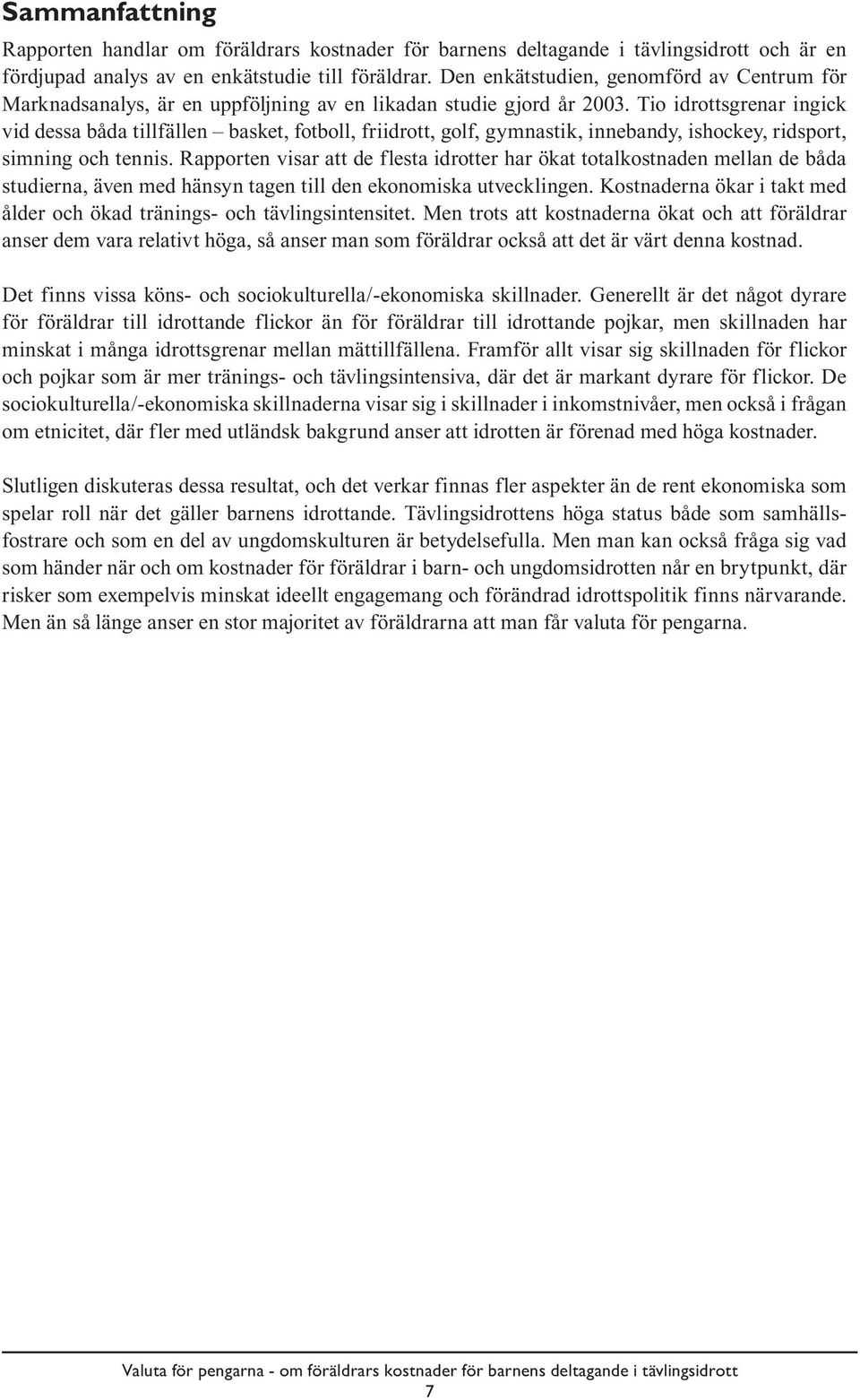 Tio idrottsgrenar ingick vid dessa båda tillfällen basket, fotboll, friidrott, golf, gymnastik, innebandy, ishockey, ridsport, simning och tennis.