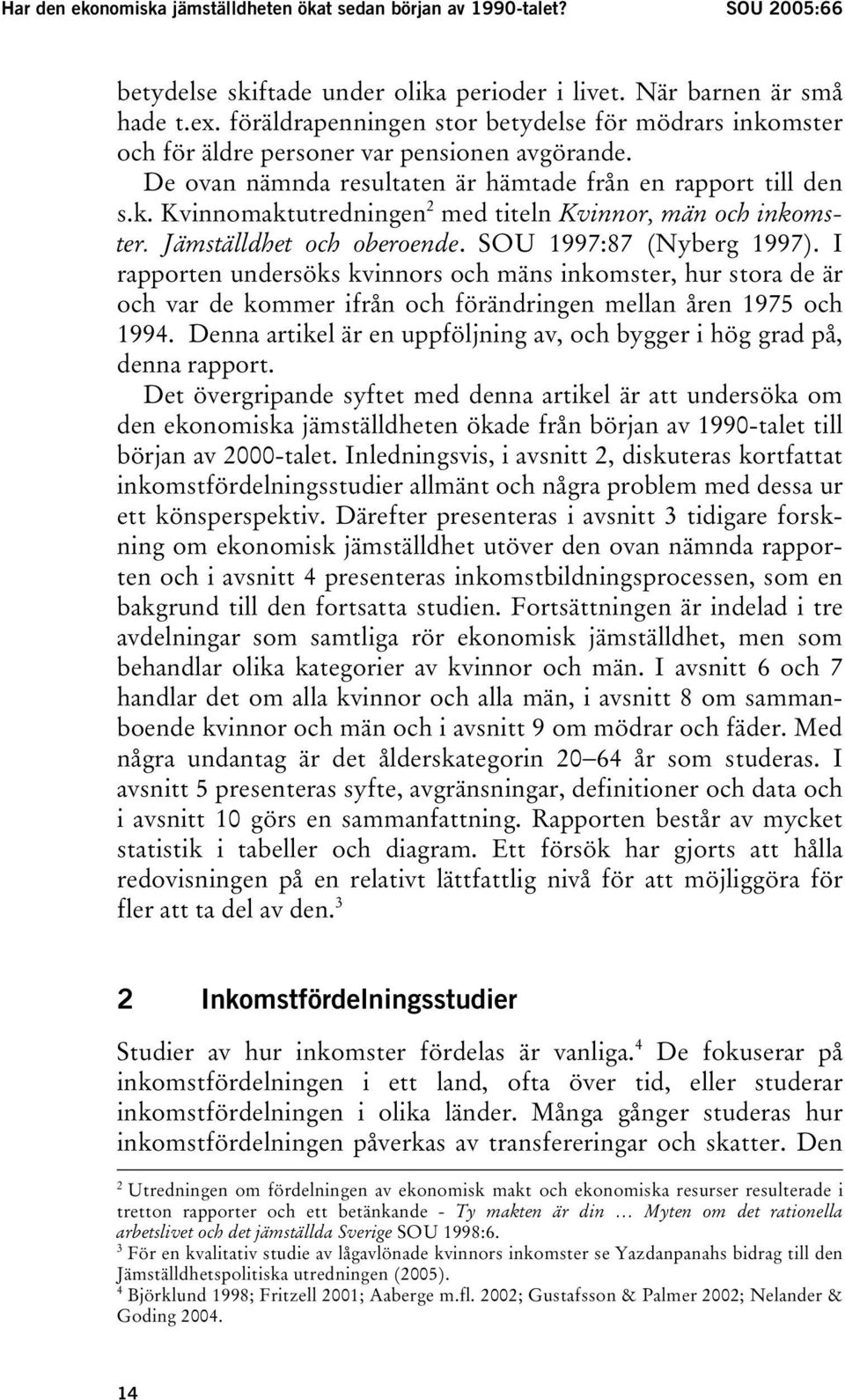 Jämställdhet och oberoende. SOU 1997:87 (Nyberg 1997). I rapporten undersöks kvinnors och mäns inkomster, hur stora de är och var de kommer ifrån och förändringen mellan åren 1975 och 1994.