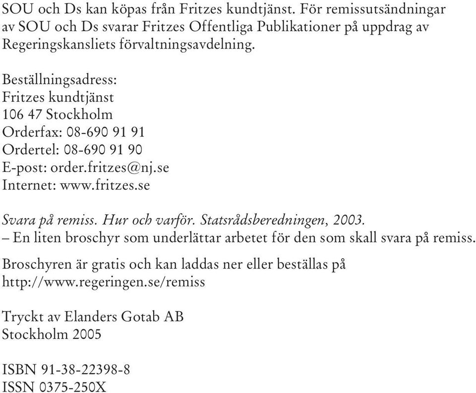 Beställningsadress: Fritzes kundtjänst 106 47 Stockholm Orderfax: 08-690 91 91 Ordertel: 08-690 91 90 E-post: order.fritzes@nj.se Internet: www.fritzes.se Svara på remiss.