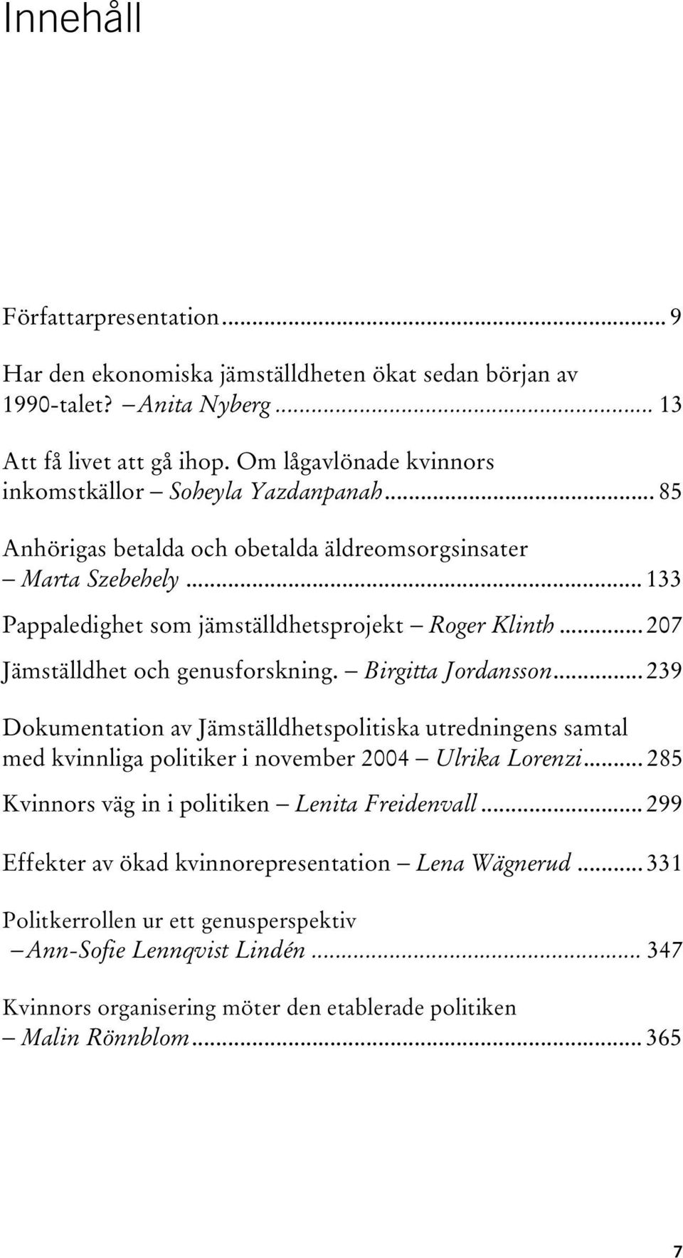 .. 207 Jämställdhet och genusforskning. Birgitta Jordansson... 239 Dokumentation av Jämställdhetspolitiska utredningens samtal med kvinnliga politiker i november 2004 Ulrika Lorenzi.