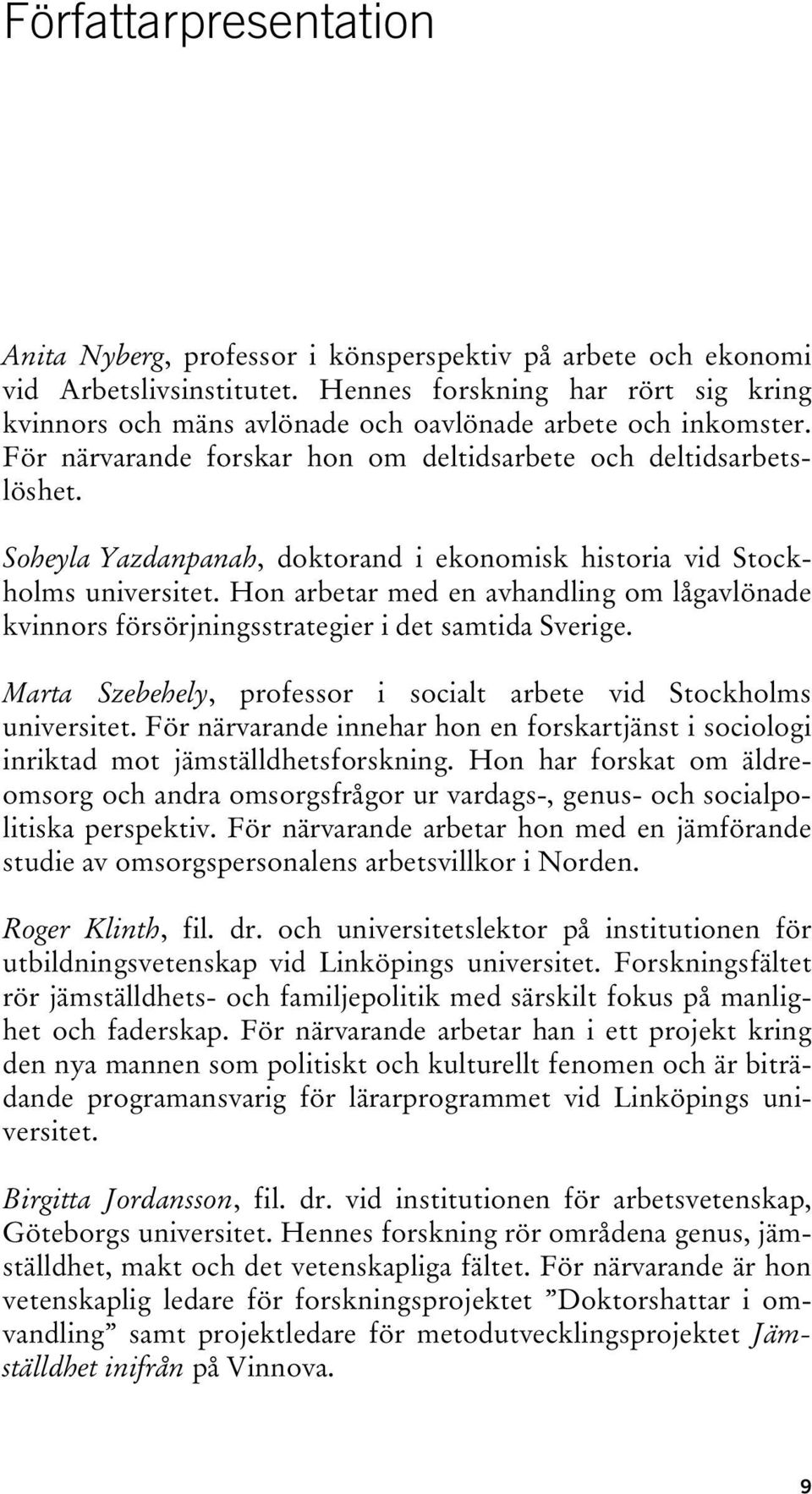 Soheyla Yazdanpanah, doktorand i ekonomisk historia vid Stockholms universitet. Hon arbetar med en avhandling om lågavlönade kvinnors försörjningsstrategier i det samtida Sverige.