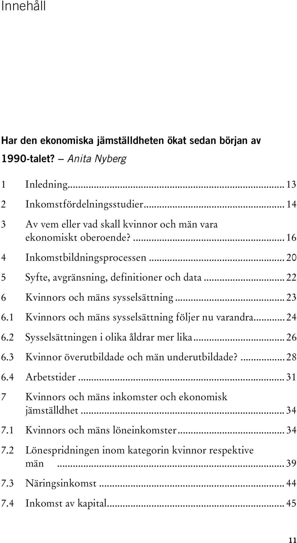 .. 22 6 Kvinnors och mäns sysselsättning... 23 6.1 Kvinnors och mäns sysselsättning följer nu varandra... 24 6.2 Sysselsättningen i olika åldrar mer lika... 26 6.