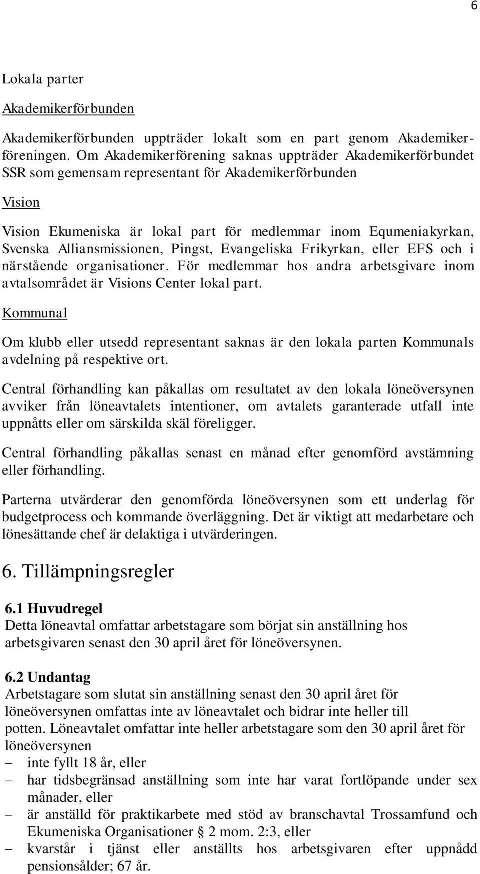 Alliansmissionen, Pingst, Evangeliska Frikyrkan, eller EFS och i närstående organisationer. För medlemmar hos andra arbetsgivare inom avtalsområdet är Visions Center lokal part.
