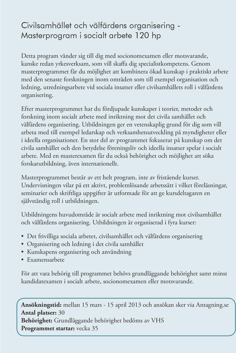 Genom masterprogrammet får du möjlighet att kombinera ökad kunskap i praktiskt arbete med den senaste forskningen inom områden som till exempel organisation och ledning, utredningsarbete vid sociala